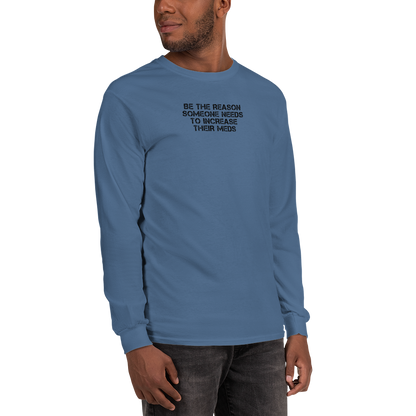 "Be the reason someone needs to increase their meds" printed on a indigo blue men's long sleeve shirt worn by a male