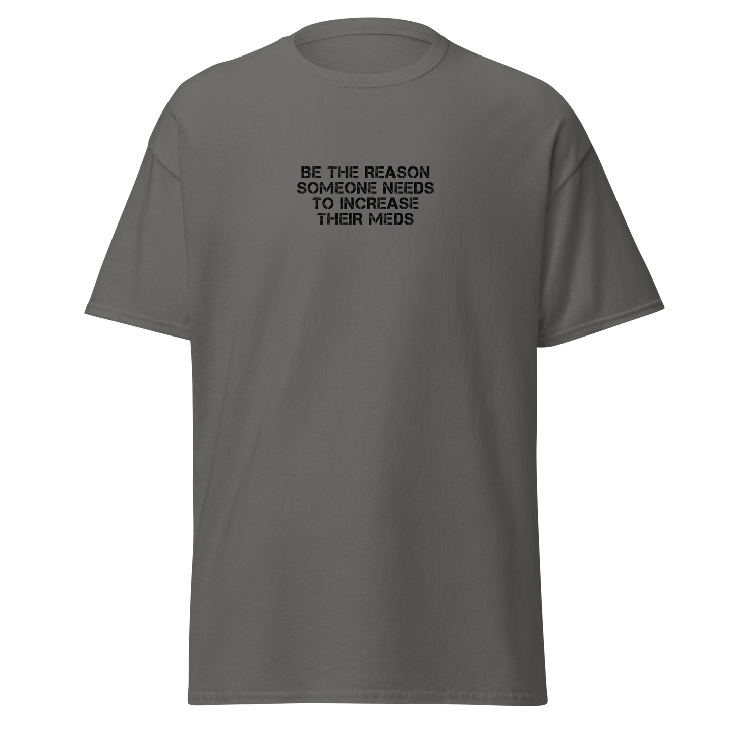 "Be the reason someone needs to increase their meds" printed on a charcoal on an invisible body