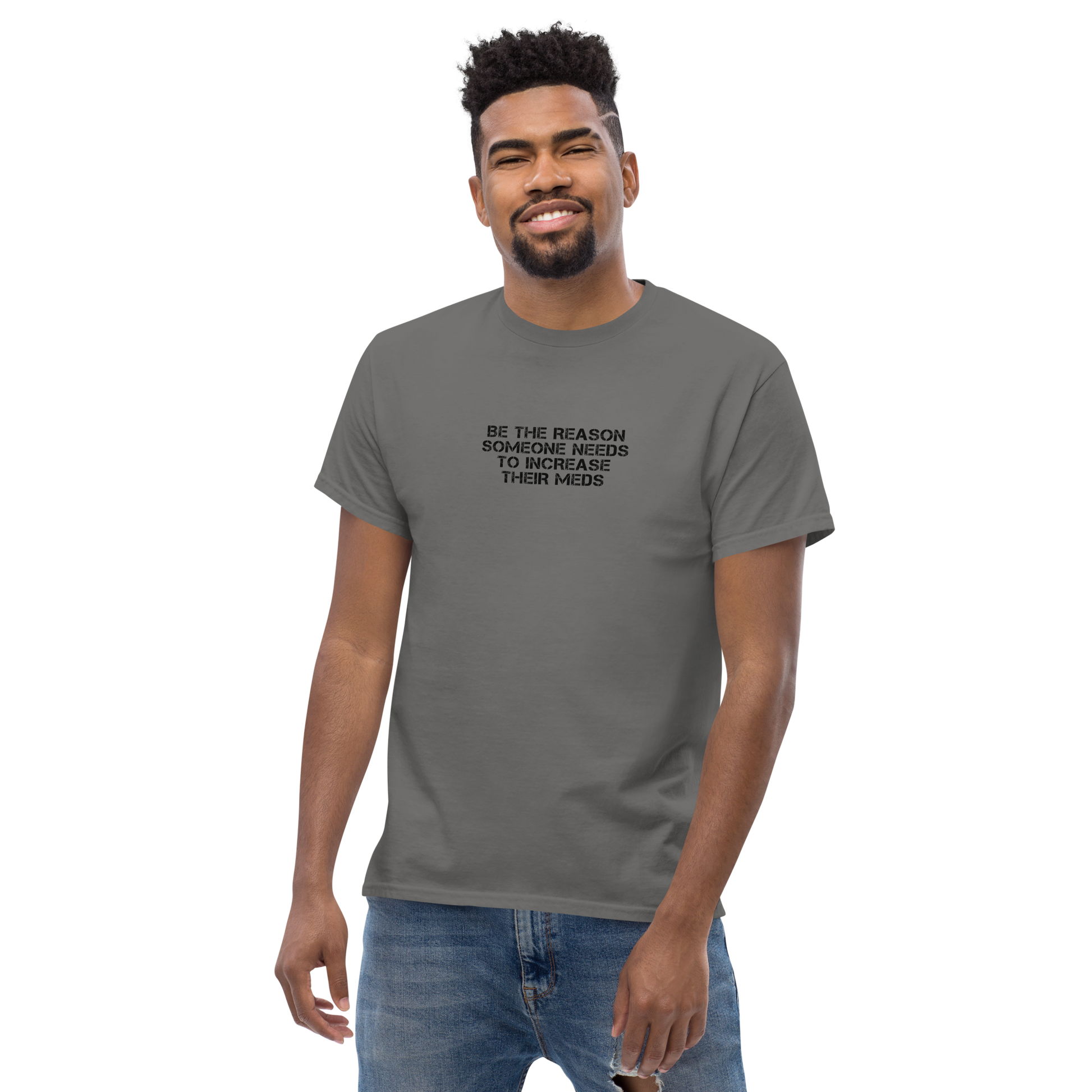 "Be the reason someone needs to increase their meds" printed on a charcoal unisex classic tee worn by a male