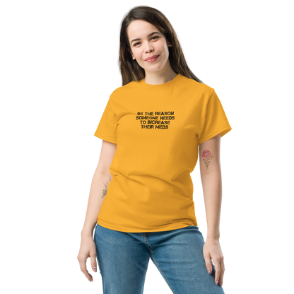 "Be the reason someone needs to increase their meds" printed on a gold unisex classic tee worn by a female