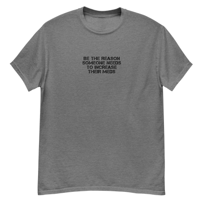 "Be the reason someone needs to increase their meds" printed on a graphite heather unisex classic tee laying on a flat surface