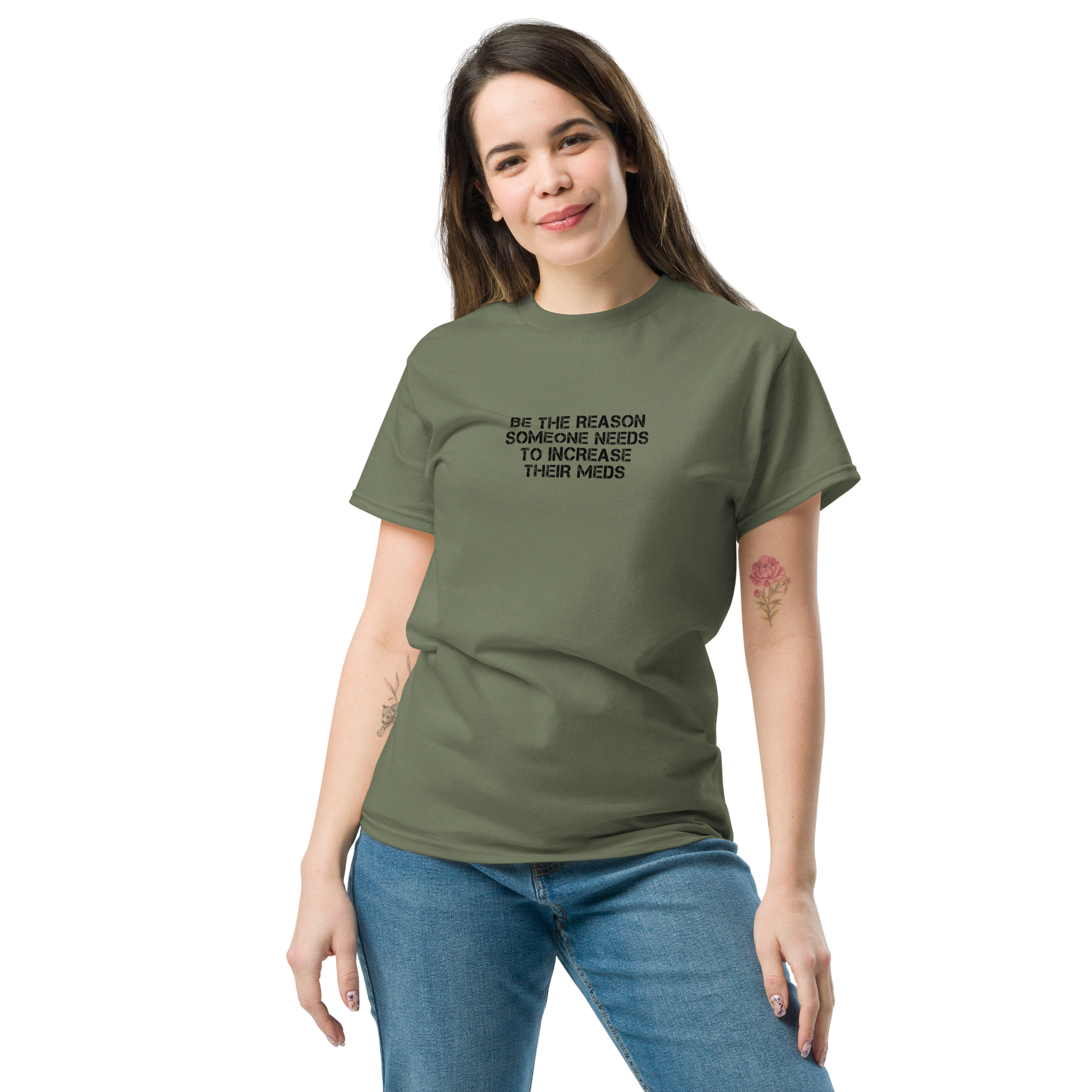 "Be the reason someone needs to increase their meds" printed on a military green unisex classic tee worn by a female