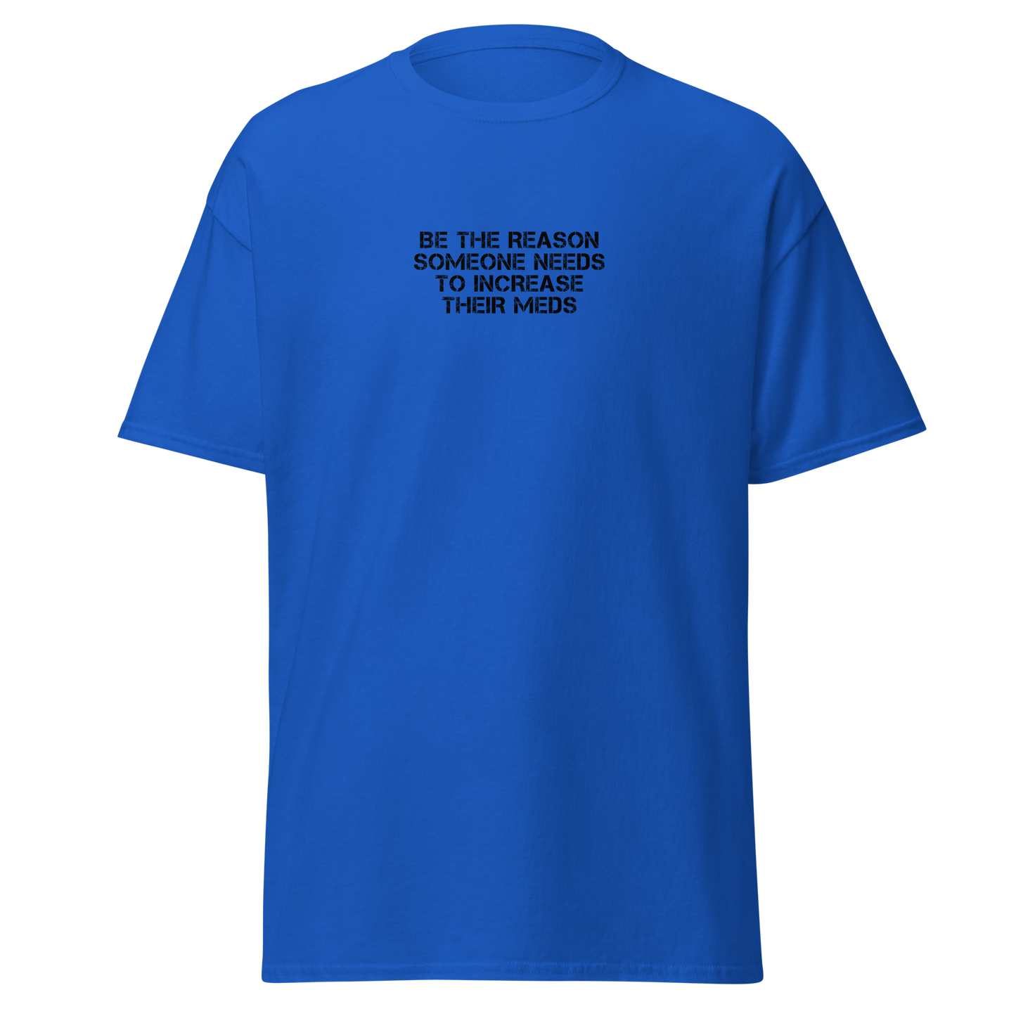 "Be the reason someone needs to increase their meds" printed on a royal on an invisible body