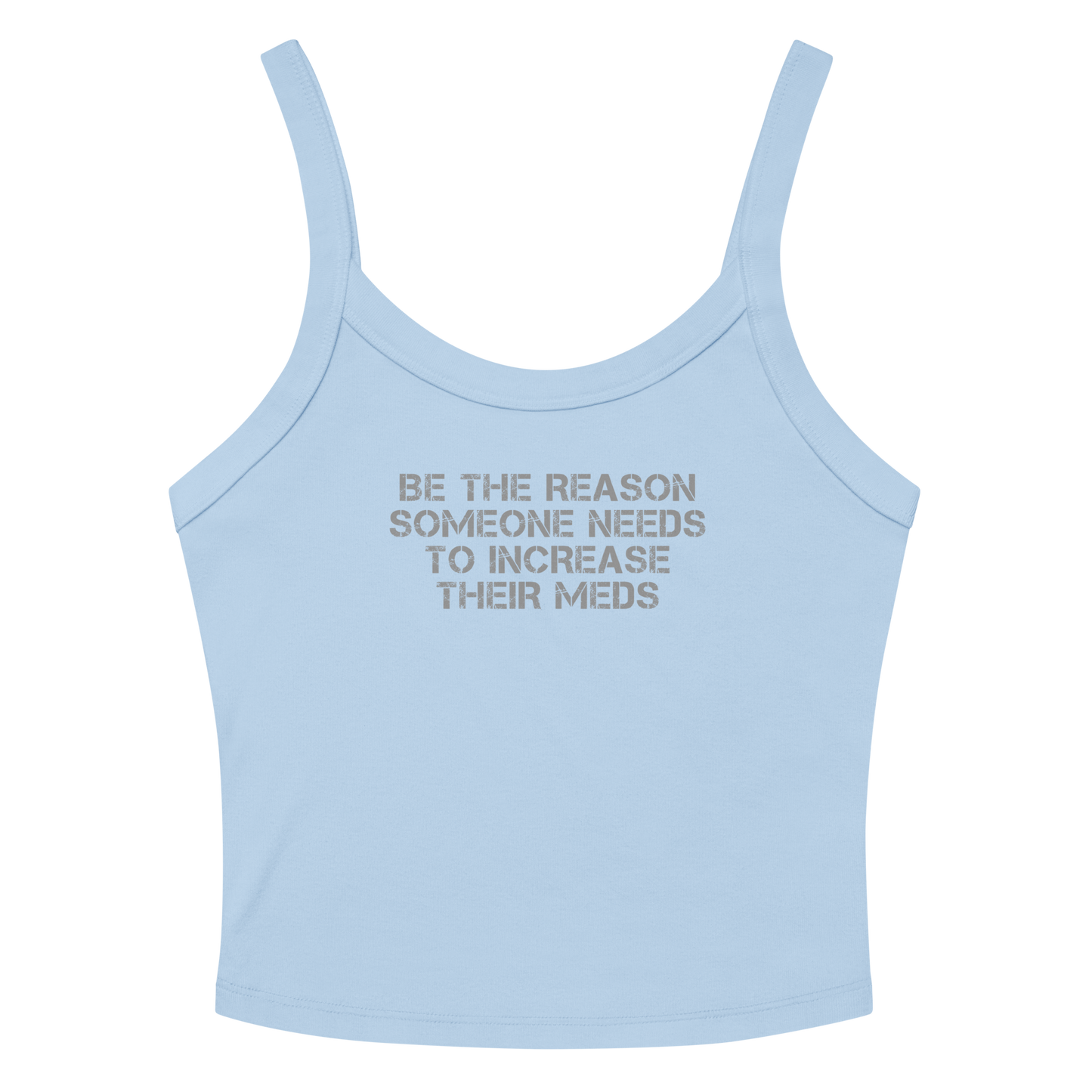 "Be the reason someone needs to increase their meds" printed on a solid baby blue blend tbd