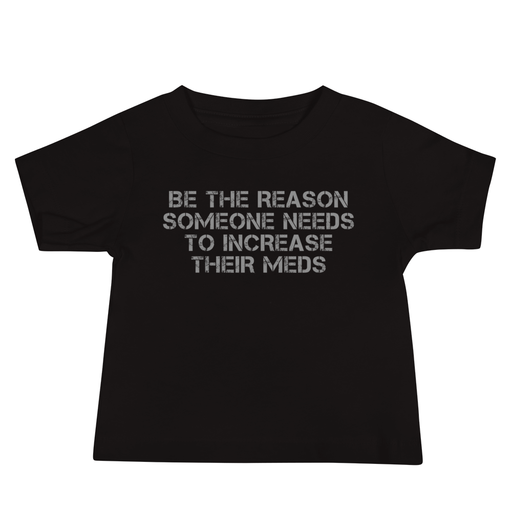 "Be the reason someone needs to increase their meds" printed on a black baby jersey short sleeve tee laying on a flat surface