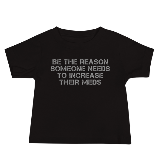 "Be the reason someone needs to increase their meds" printed on a black baby jersey short sleeve tee laying on a flat surface