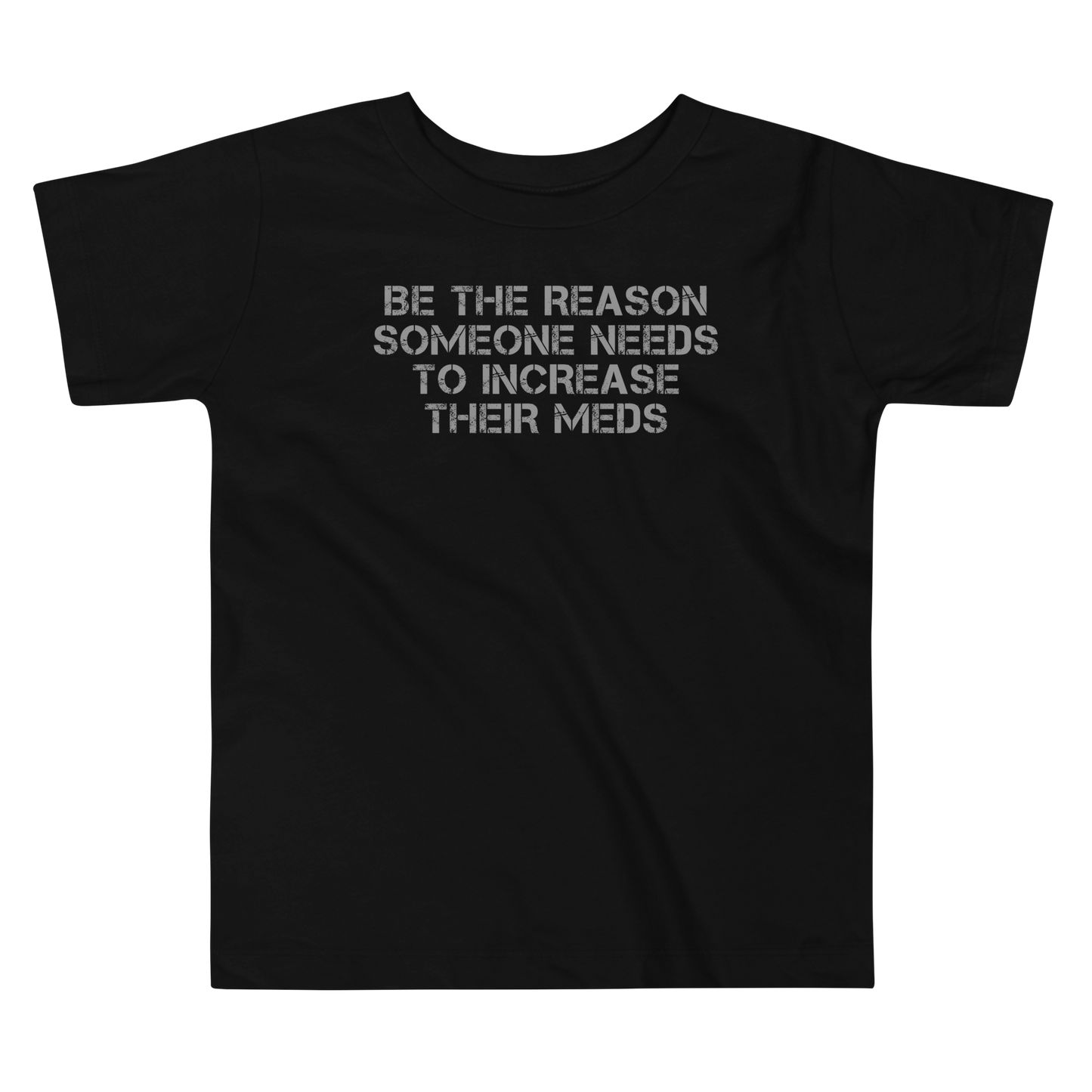 "Be the reason someone needs to increase their meds" printed on a black toddler short sleeve tee laying on a flat surface