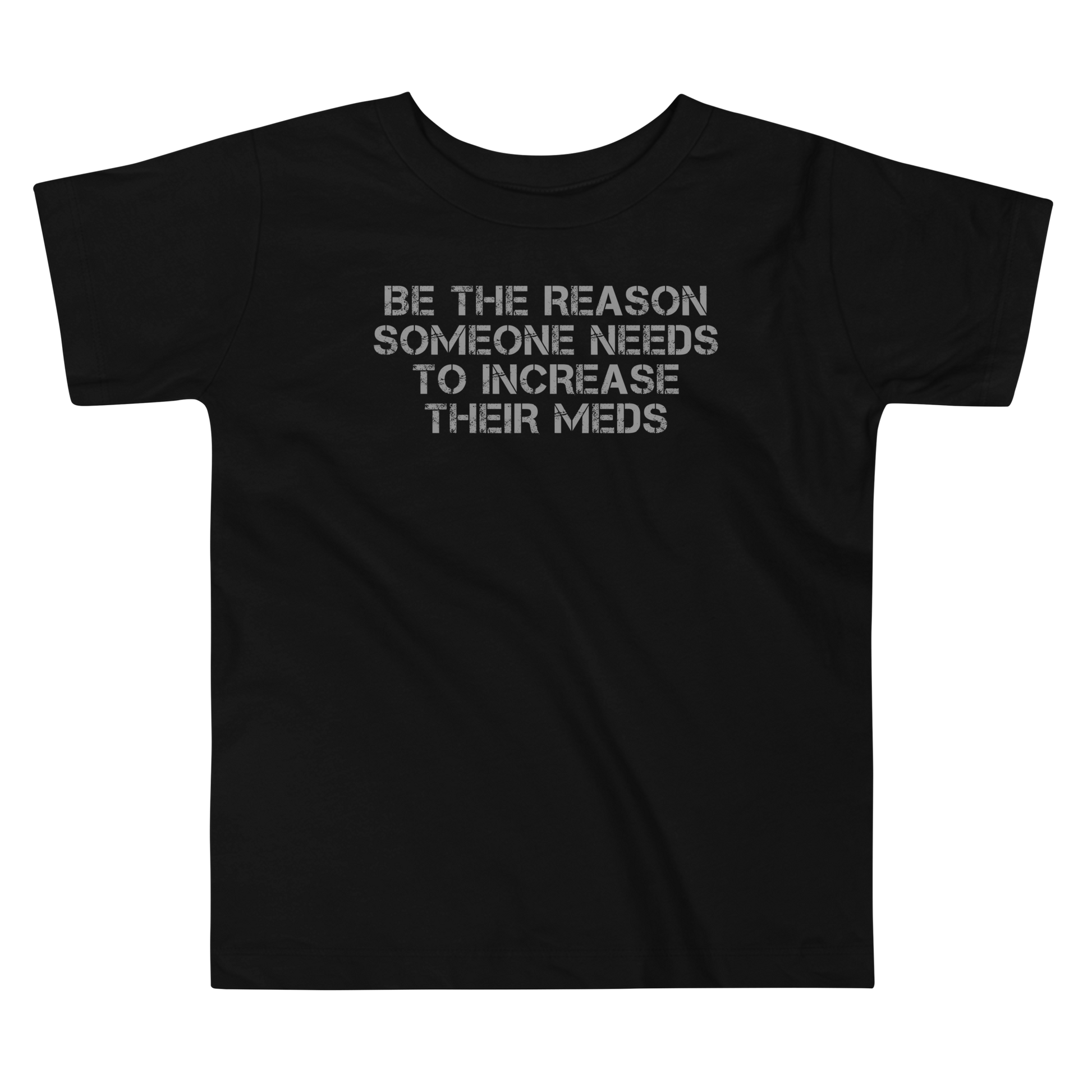 "Be the reason someone needs to increase their meds" printed on a black toddler short sleeve tee laying on a flat surface