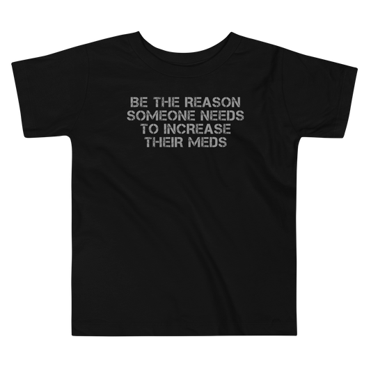 "Be the reason someone needs to increase their meds" printed on a black toddler short sleeve tee laying on a flat surface