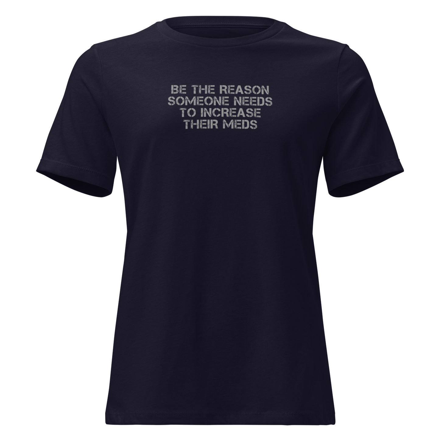 "Be the reason someone needs to increase their meds" printed on a navy on an invisible / simulated body