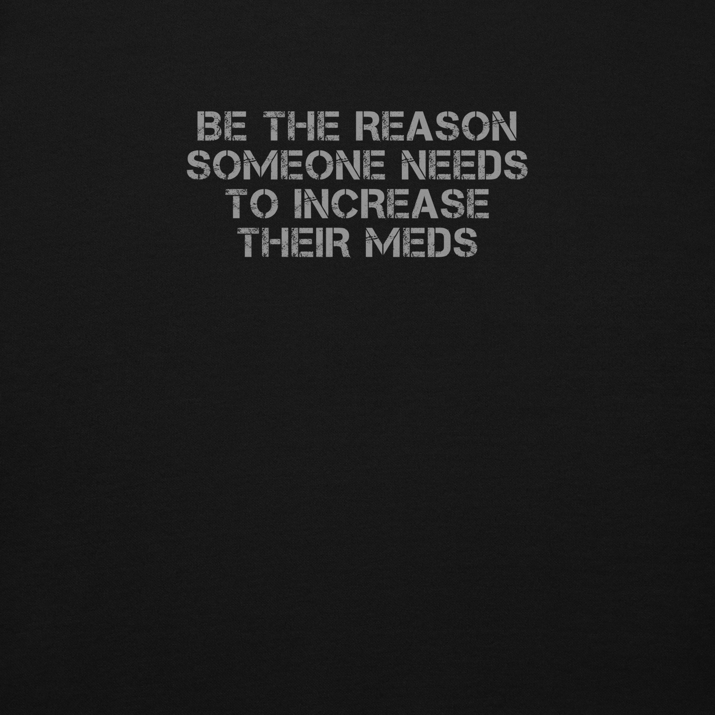 "Be the reason someone needs to increase their meds" printed on a black background