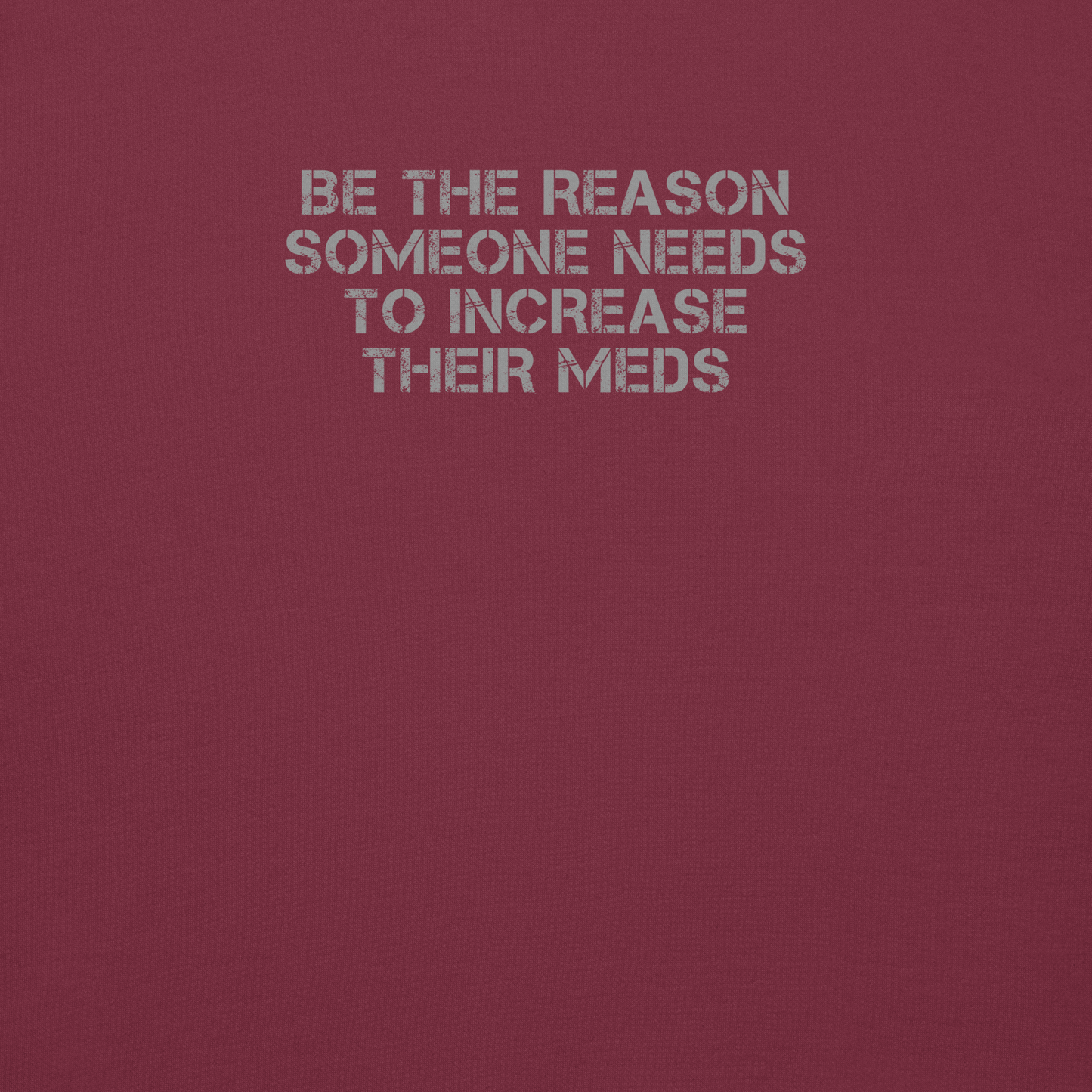 "Be the reason someone needs to increase their meds" printed on a maroon background