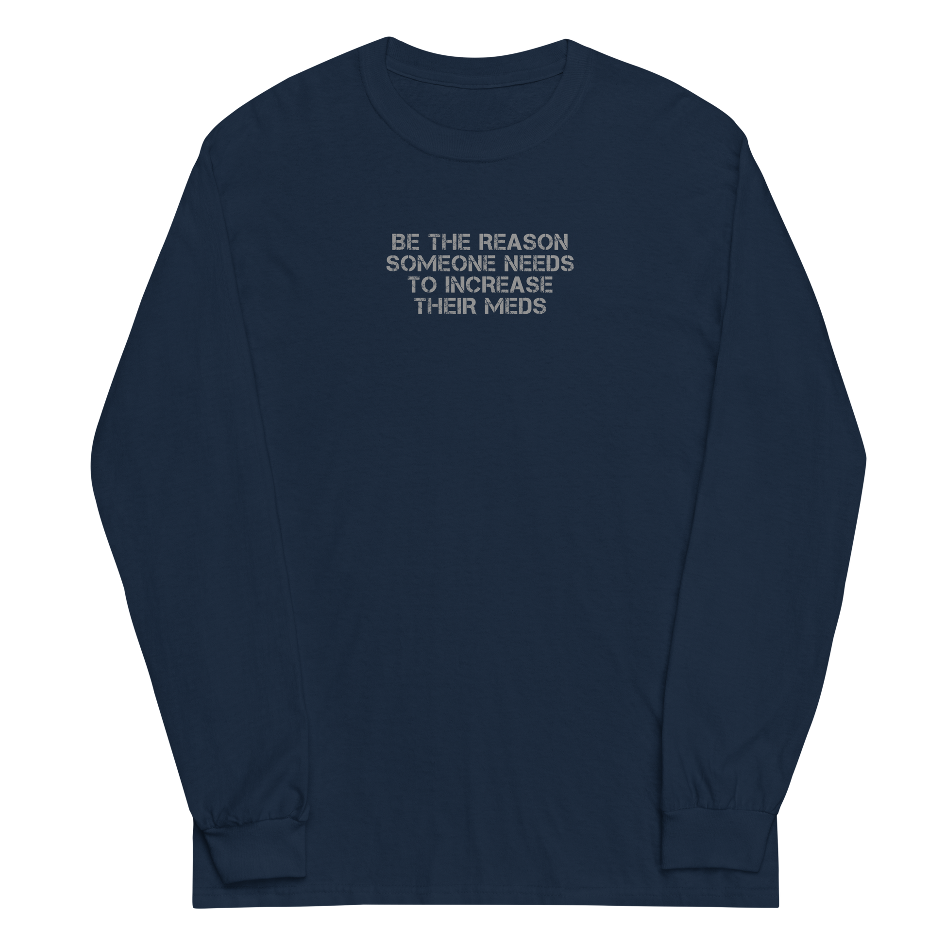 "Be the reason someone needs to increase their meds" printed on a navy men's long sleeve shirt laying on a flat surface
