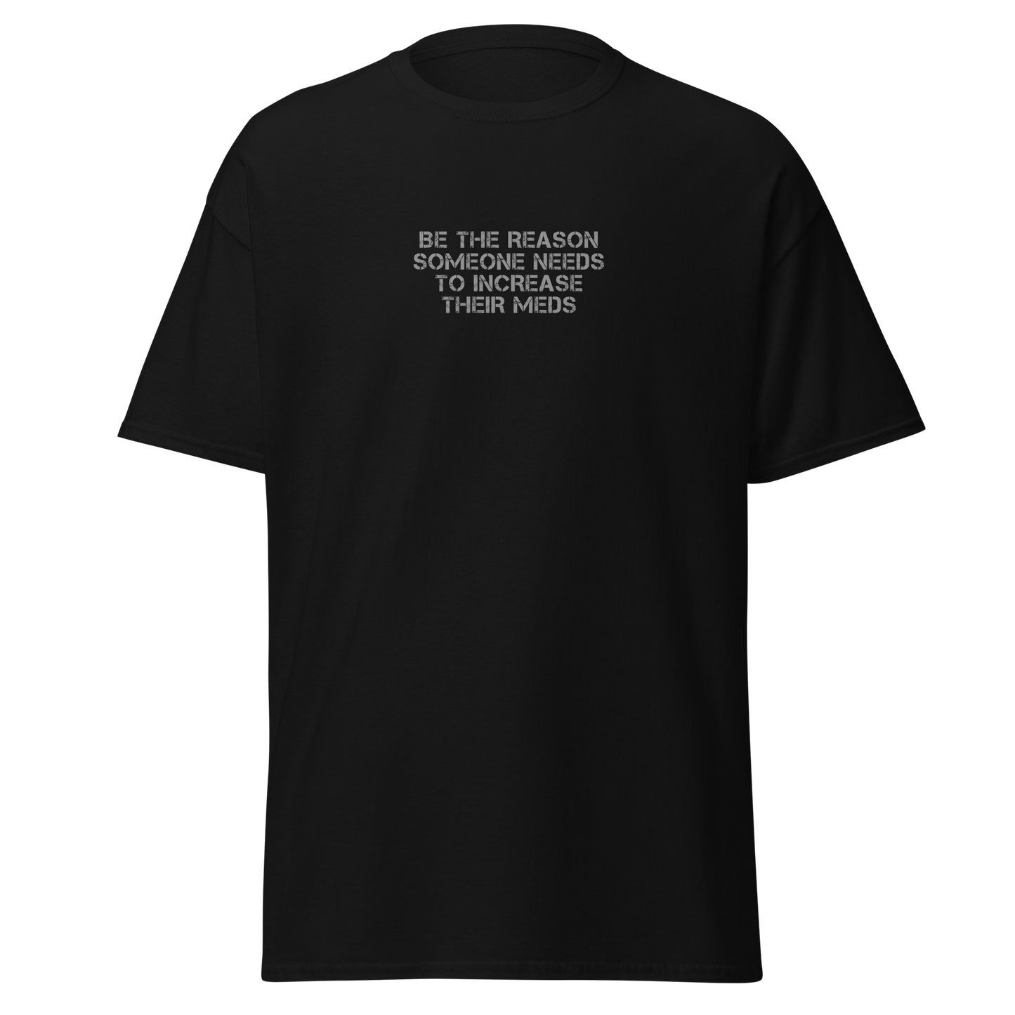 "Be the reason someone needs to increase their meds" printed on a black on an invisible body