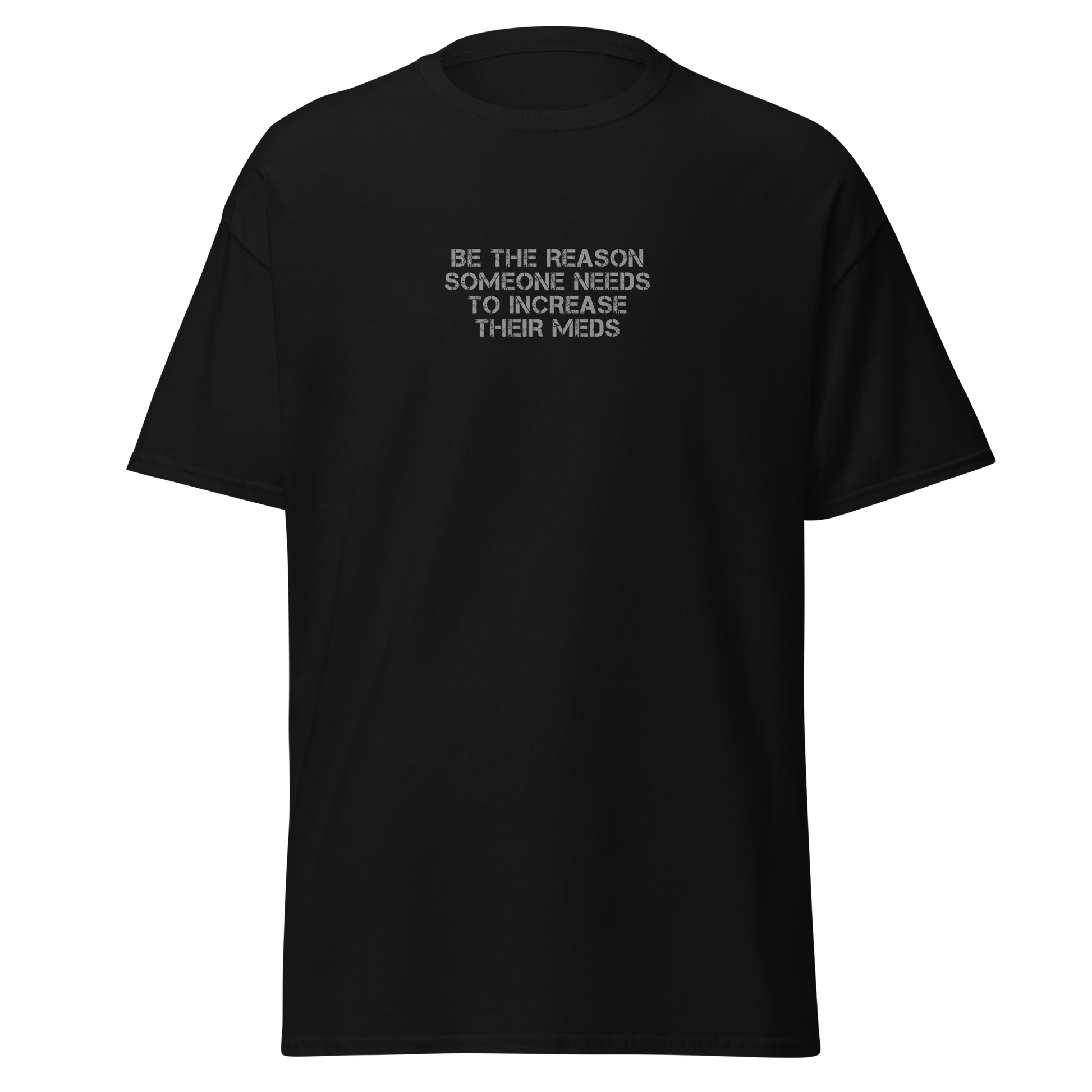 "Be the reason someone needs to increase their meds" printed on a black on an invisible body