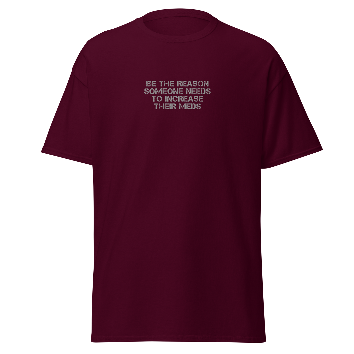 "Be the reason someone needs to increase their meds" printed on a maroon on an invisible body
