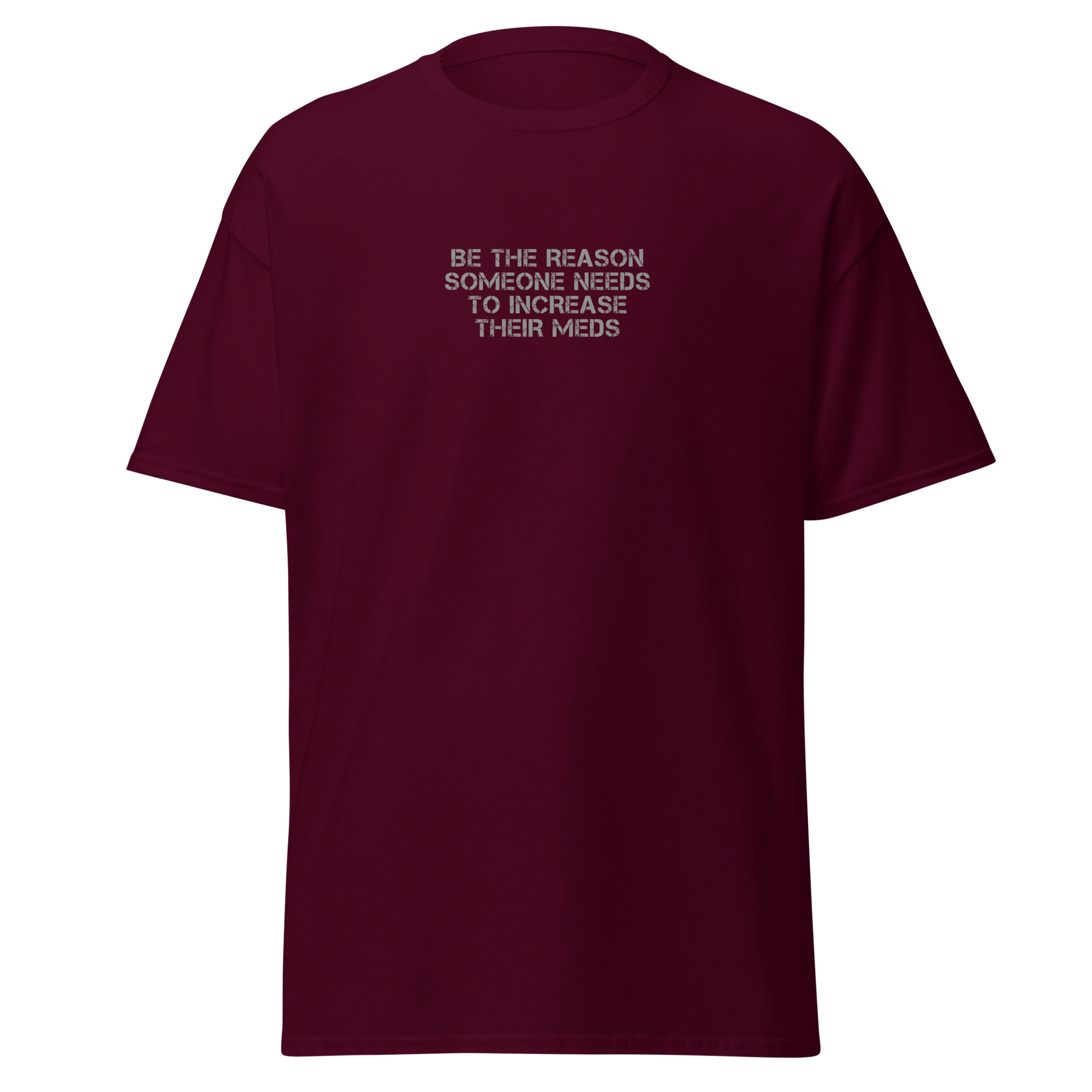 "Be the reason someone needs to increase their meds" printed on a maroon on an invisible body