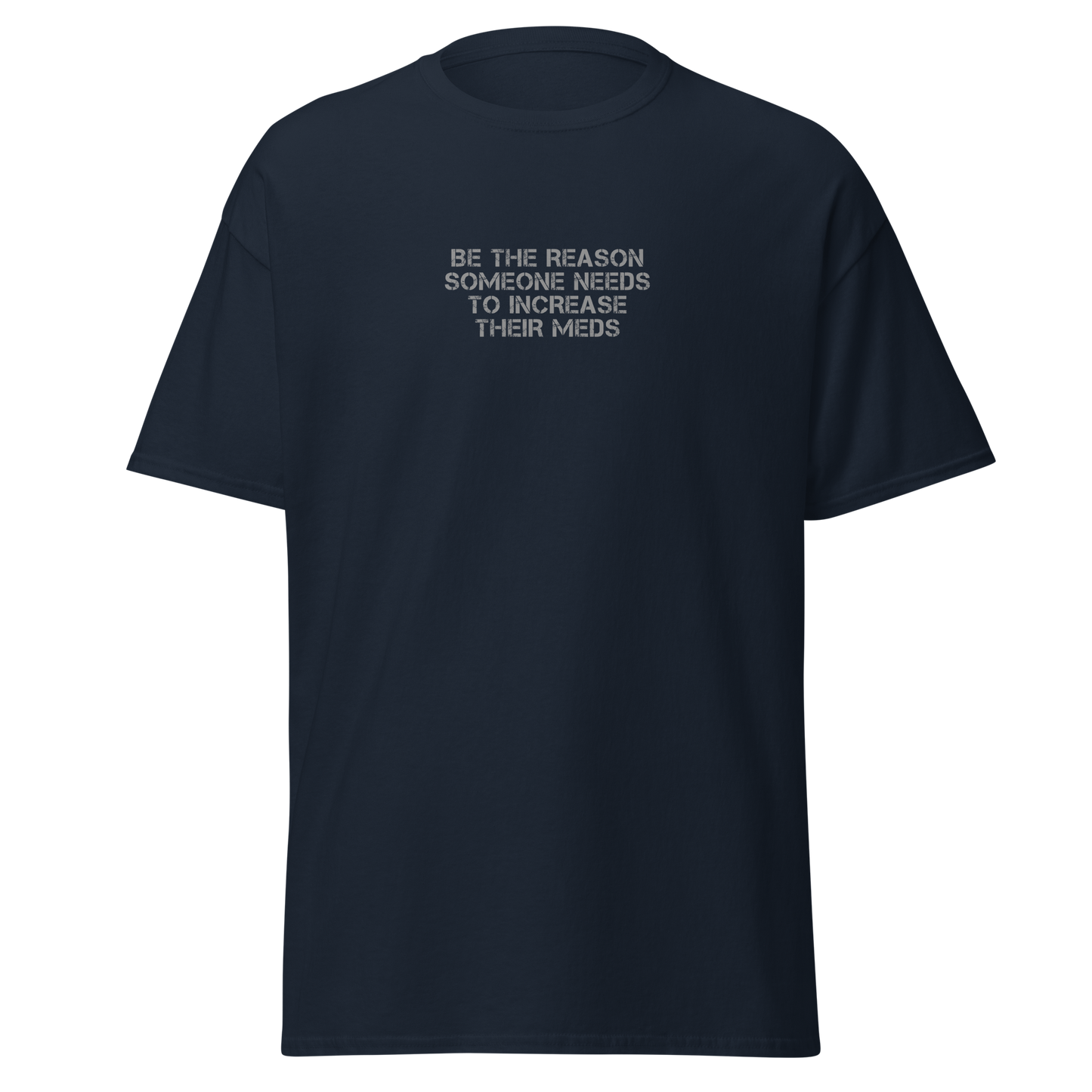 "Be the reason someone needs to increase their meds" printed on a navy on an invisible body