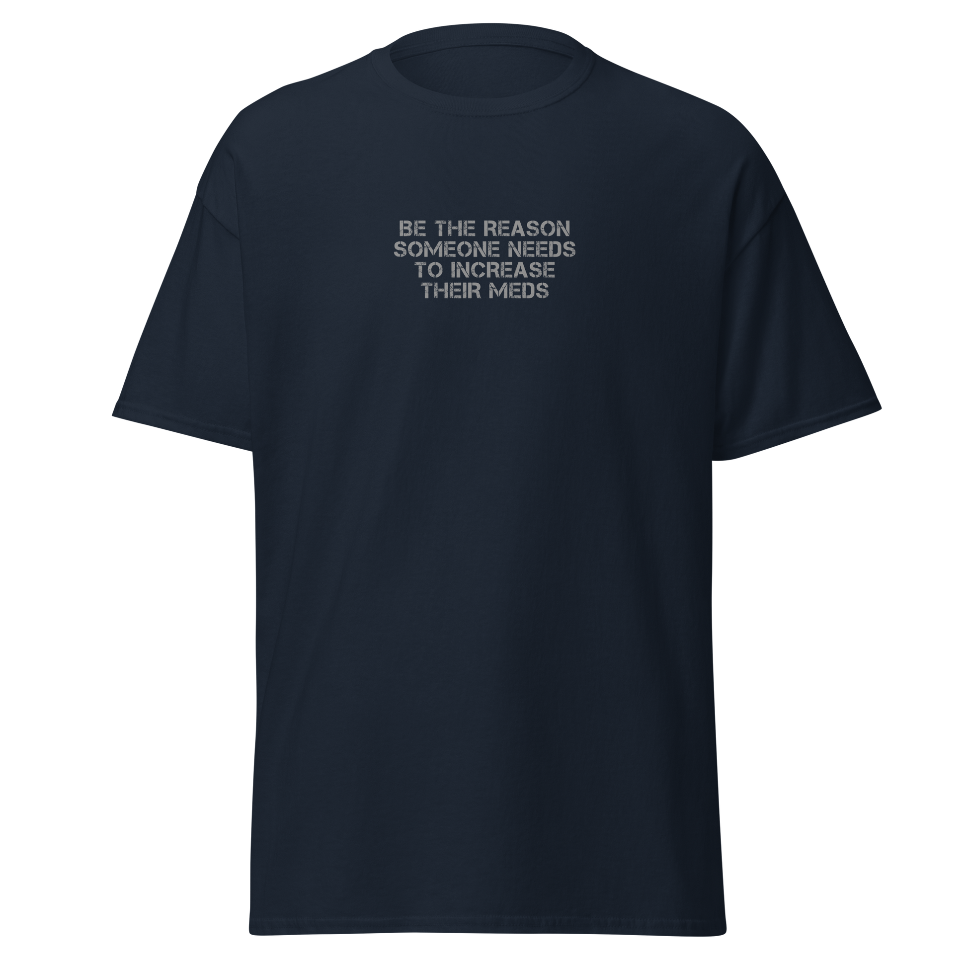 "Be the reason someone needs to increase their meds" printed on a navy on an invisible body