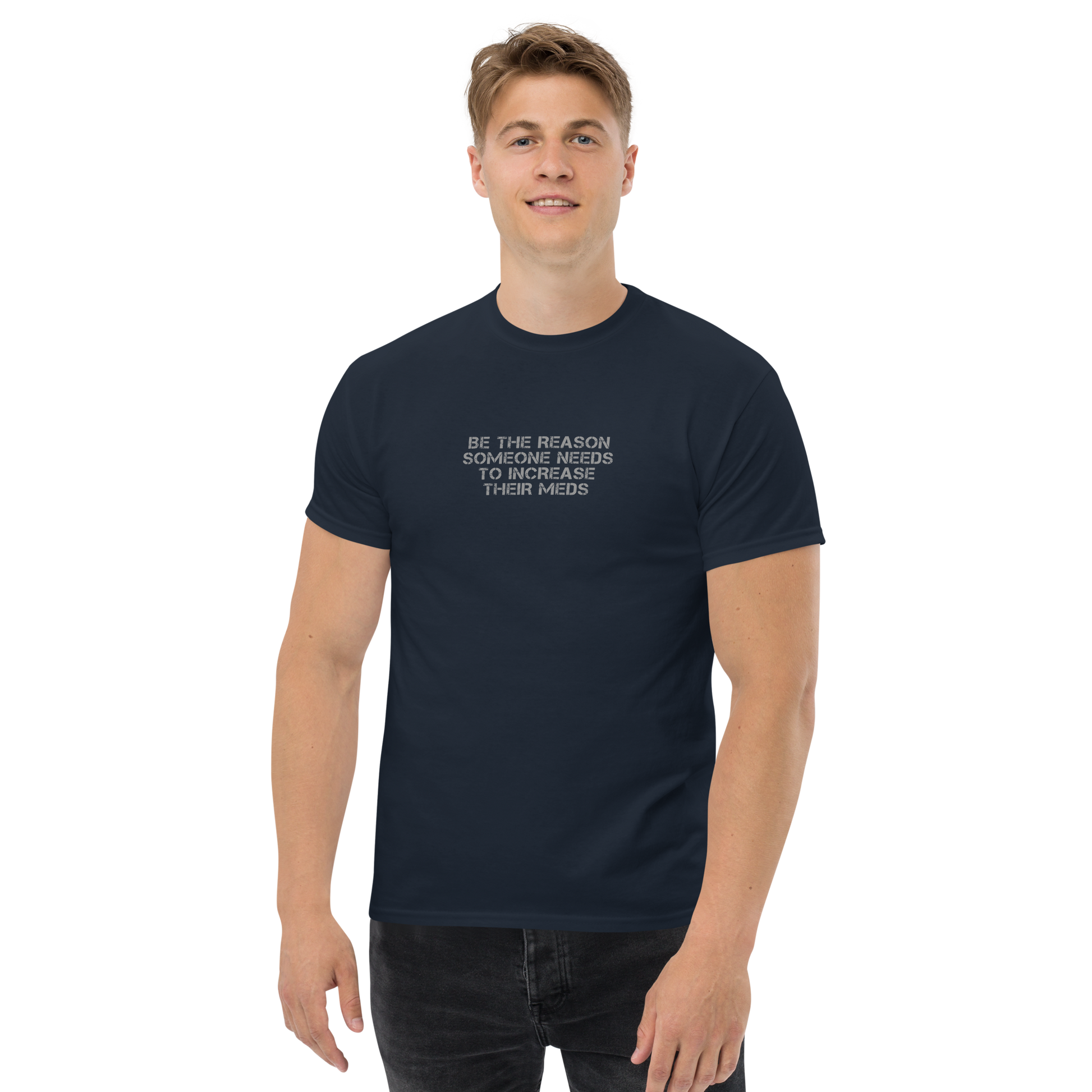 "Be the reason someone needs to increase their meds" printed on a navy unisex classic tee worn by a male