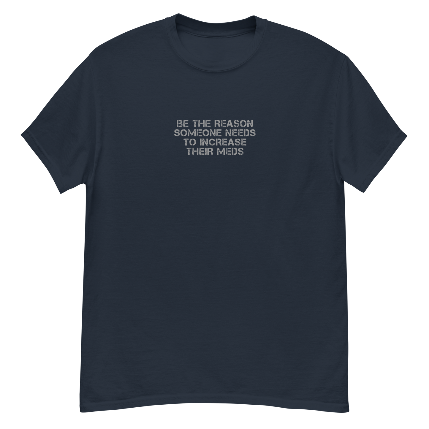 "Be the reason someone needs to increase their meds" printed on a navy unisex classic tee laying on a flat surface
