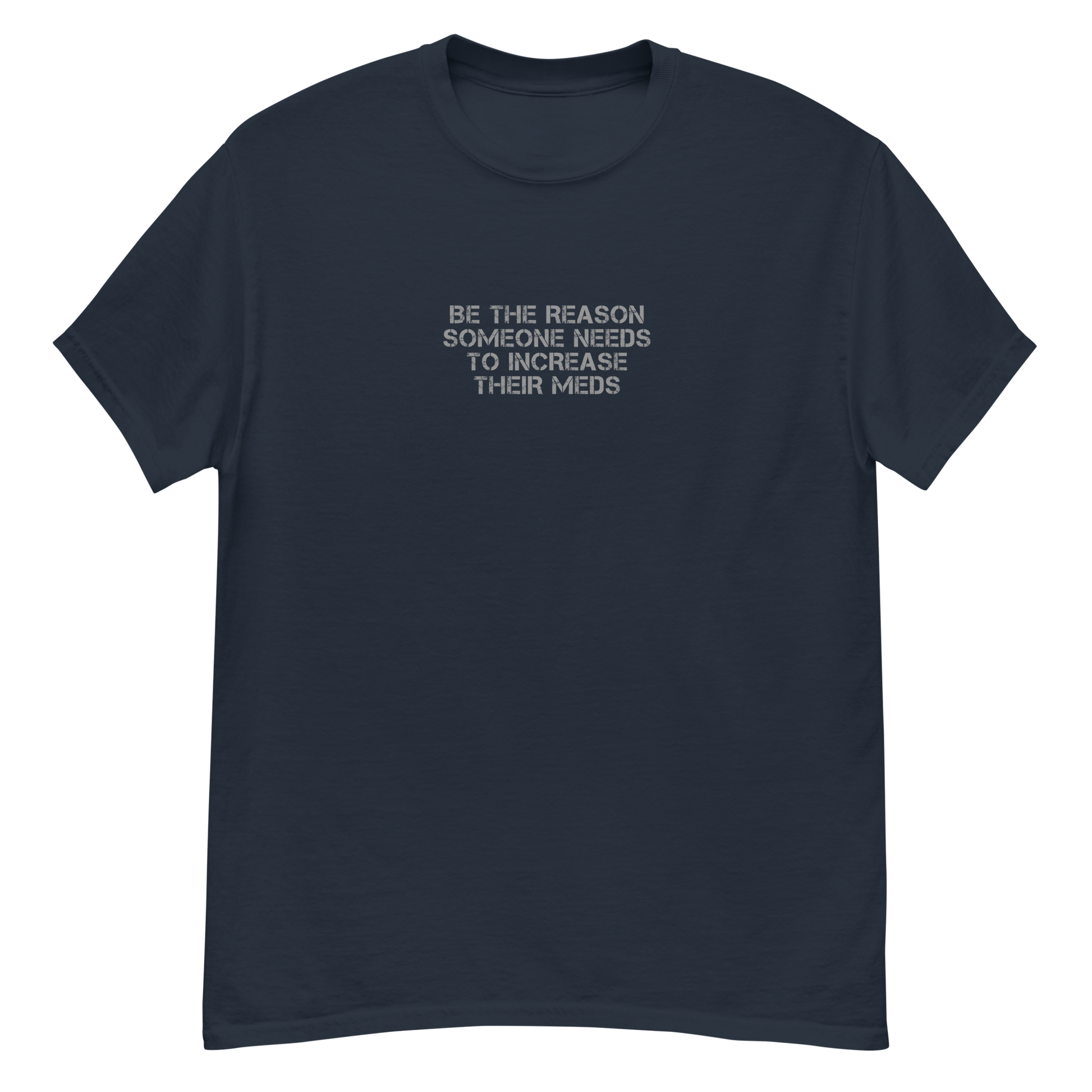 "Be the reason someone needs to increase their meds" printed on a navy unisex classic tee laying on a flat surface