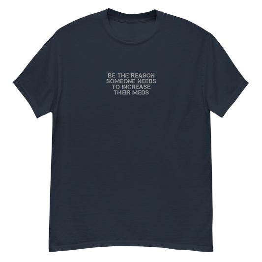 "Be the reason someone needs to increase their meds" printed on a navy unisex classic tee laying on a flat surface