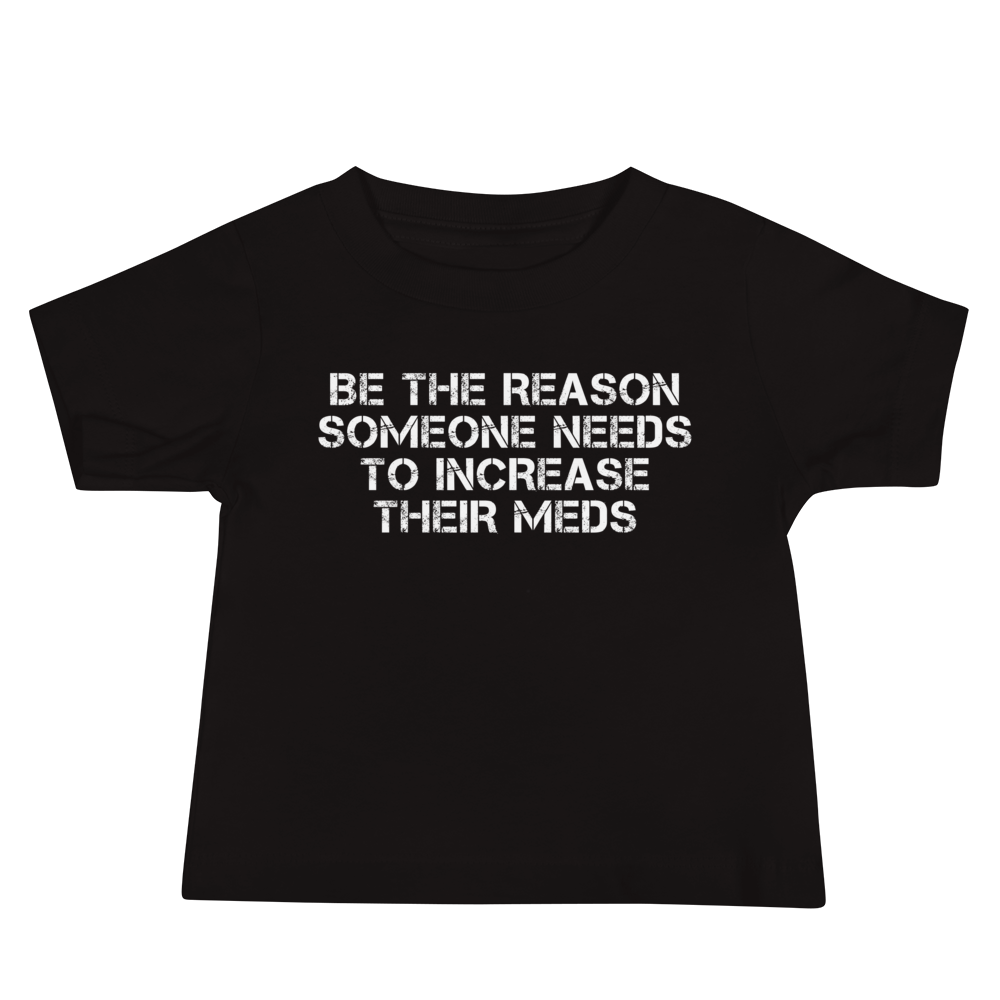 "Be the reason someone needs to increase their meds" printed on a black baby jersey short sleeve tee laying on a flat surface