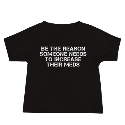 "Be the reason someone needs to increase their meds" printed on a black baby jersey short sleeve tee laying on a flat surface