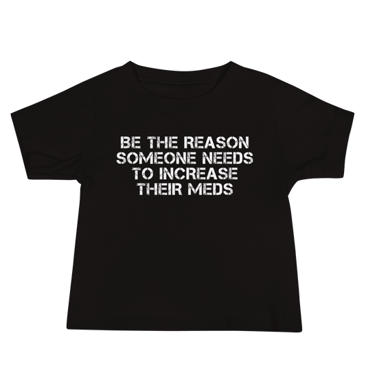 "Be the reason someone needs to increase their meds" printed on a black baby jersey short sleeve tee laying on a flat surface