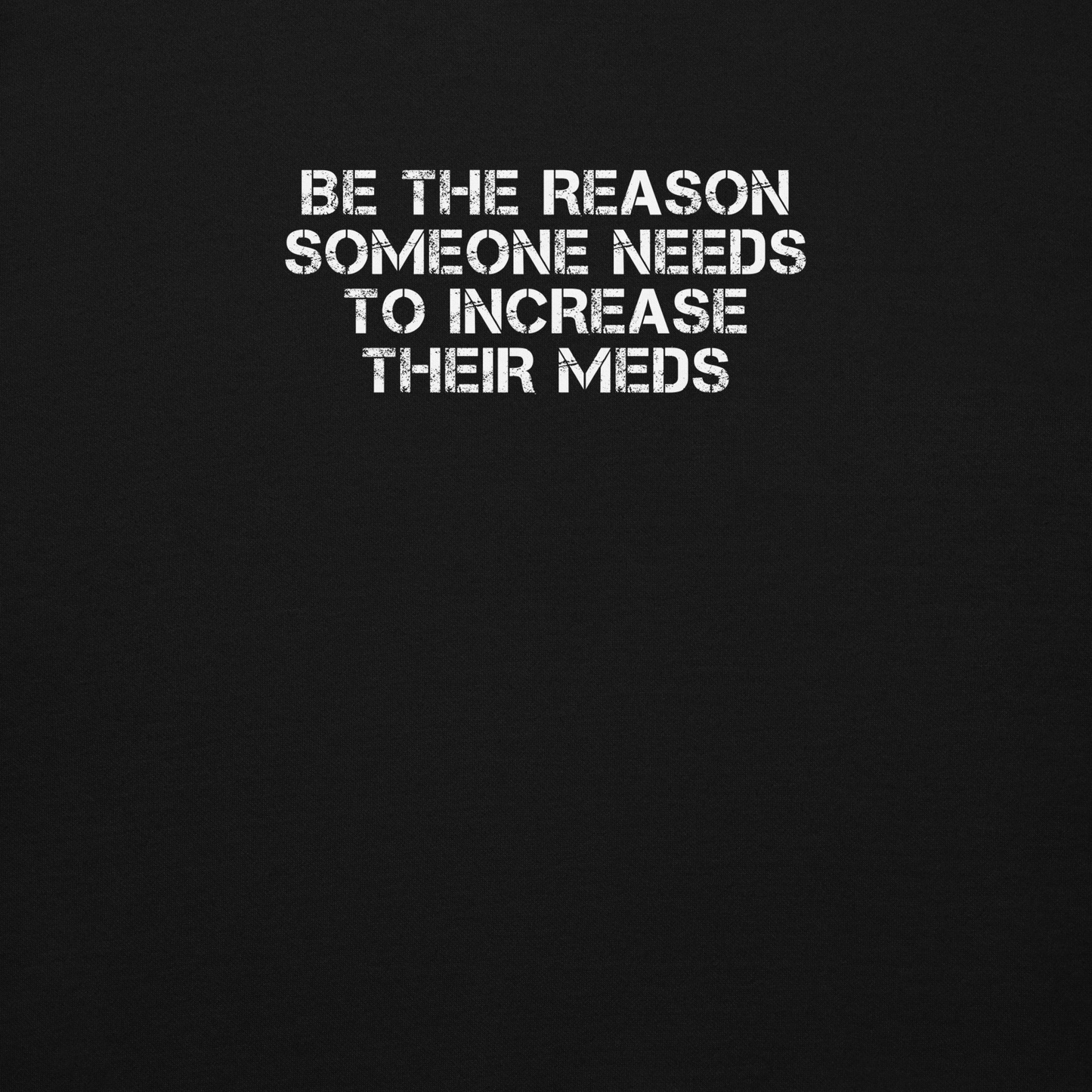 "Be the reason someone needs to increase their meds" printed on a black background