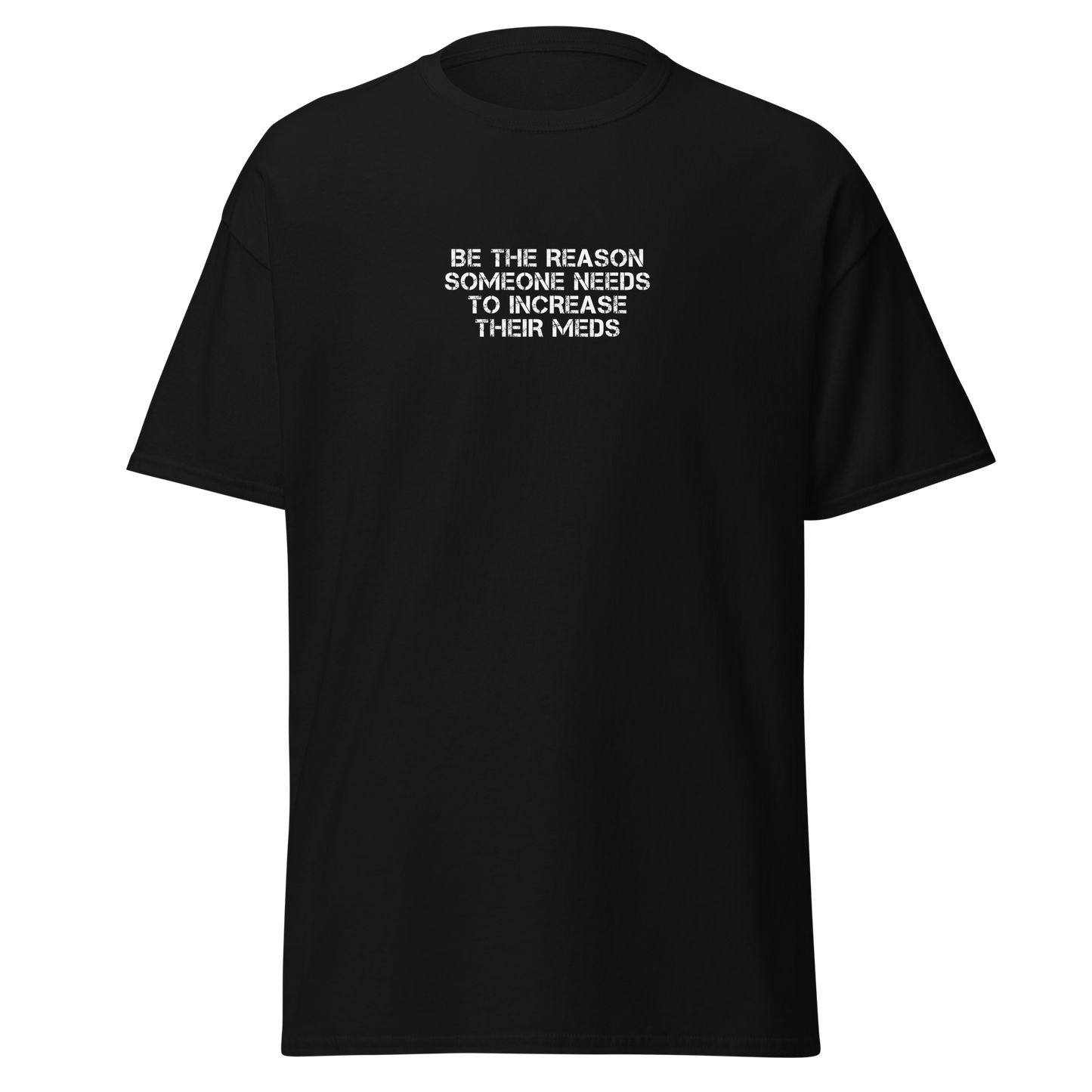 "Be the reason someone needs to increase their meds" printed on a black on an invisible body