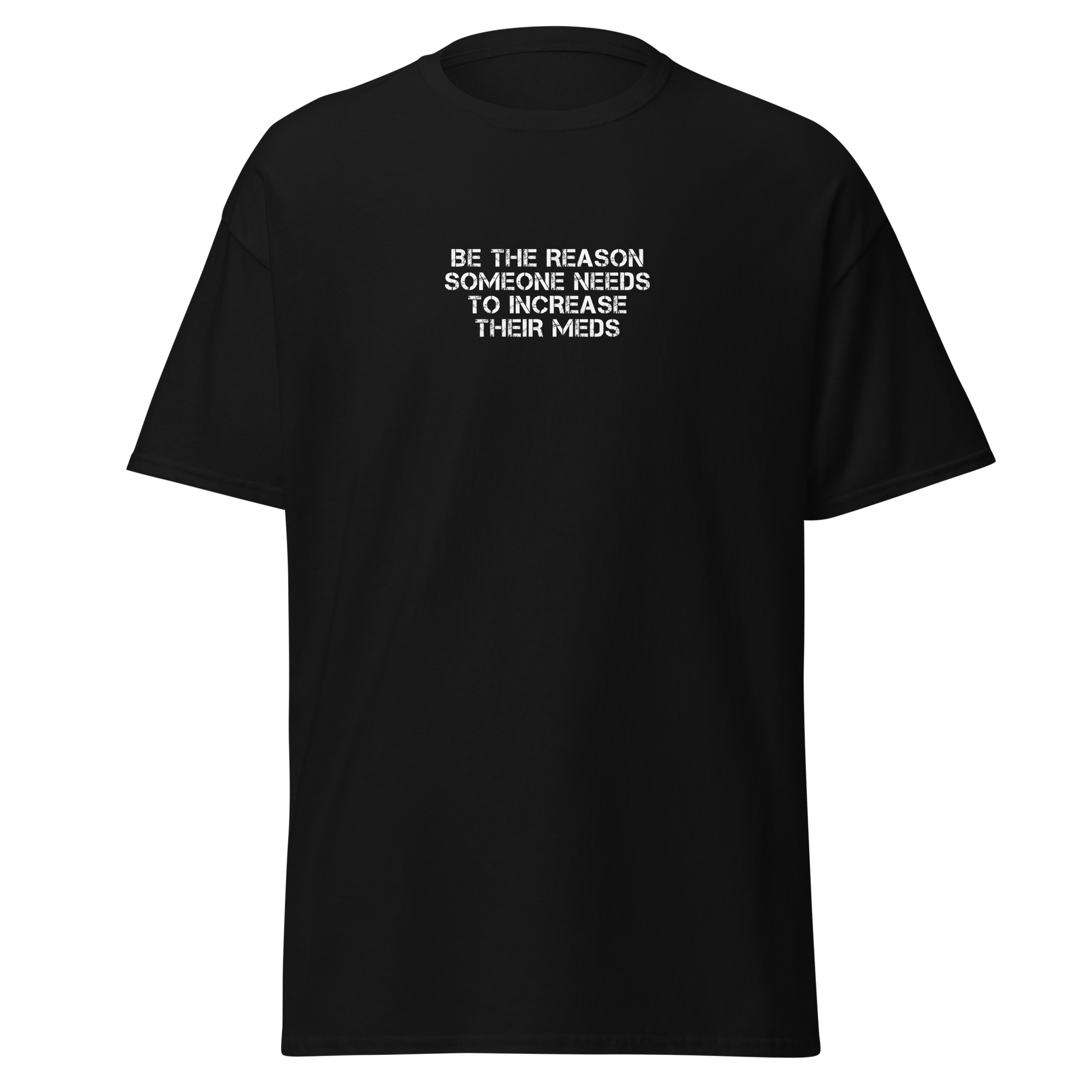 "Be the reason someone needs to increase their meds" printed on a black on an invisible body