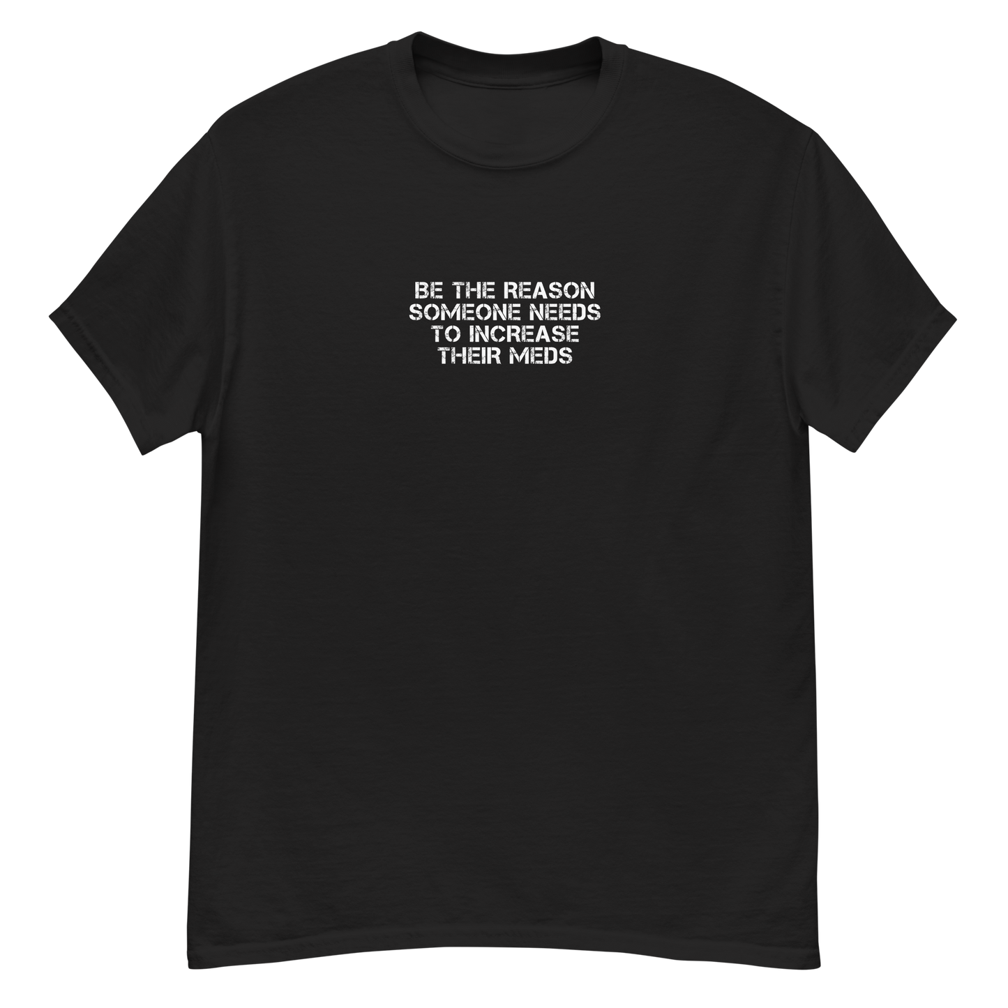 "Be the reason someone needs to increase their meds" printed on a black unisex classic tee laying on a flat surface