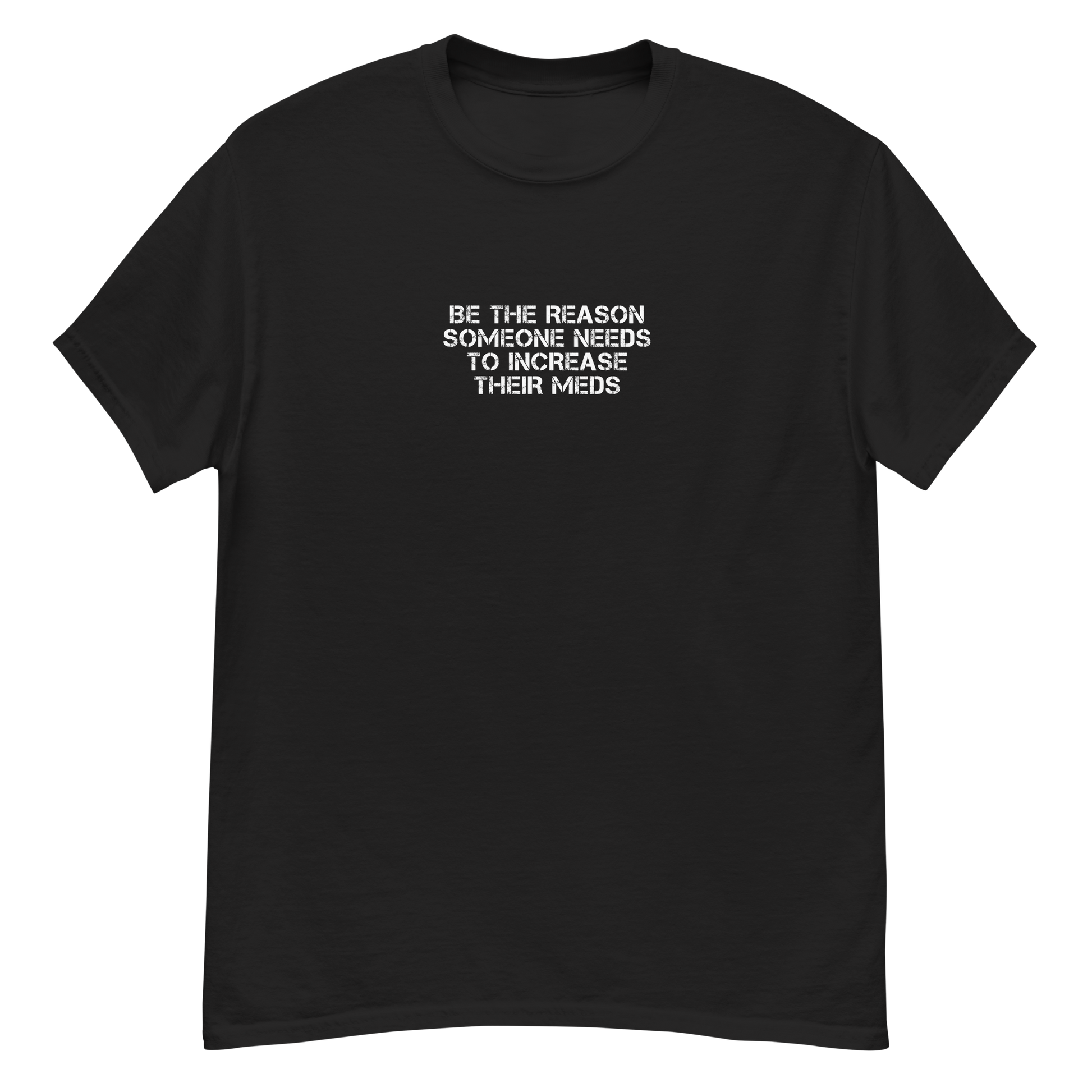 "Be the reason someone needs to increase their meds" printed on a black unisex classic tee laying on a flat surface