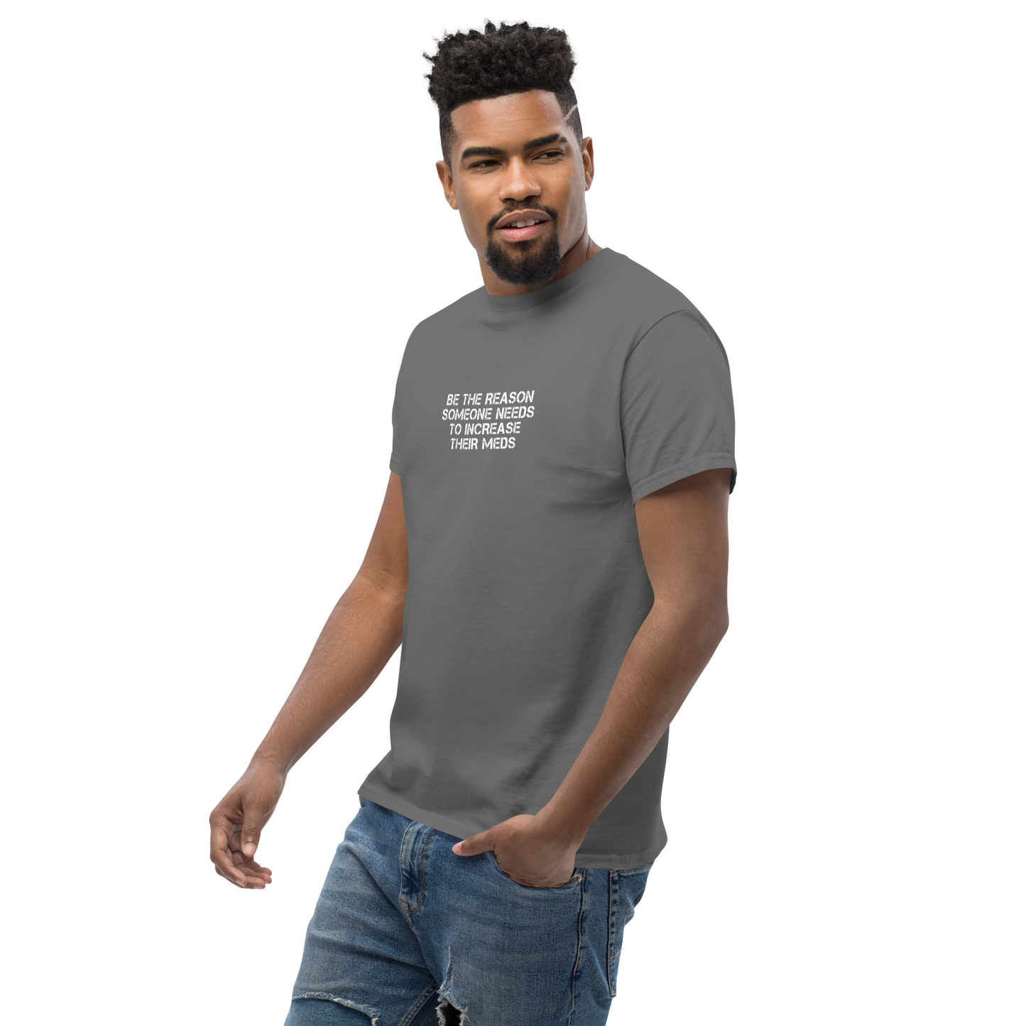 "Be the reason someone needs to increase their meds" printed on a charcoal unisex classic tee worn by a male