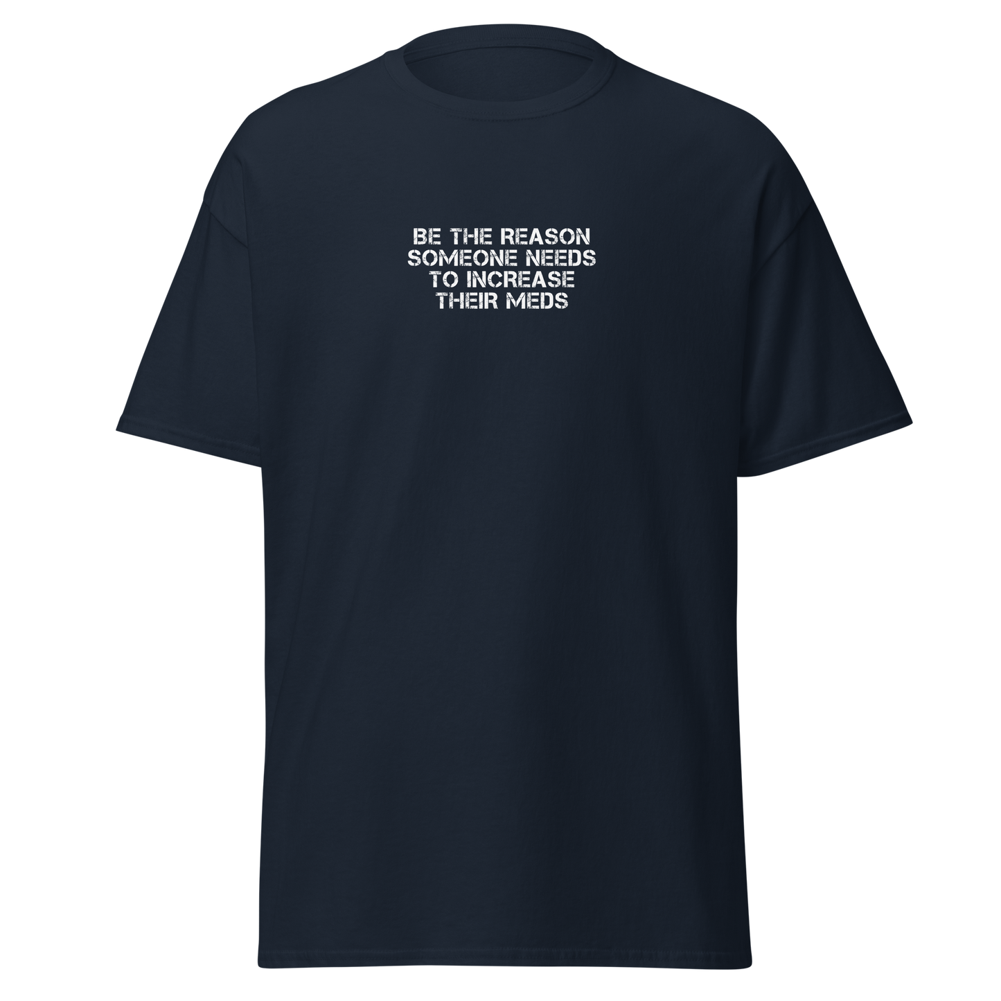 "Be the reason someone needs to increase their meds" printed on a navy on an invisible body