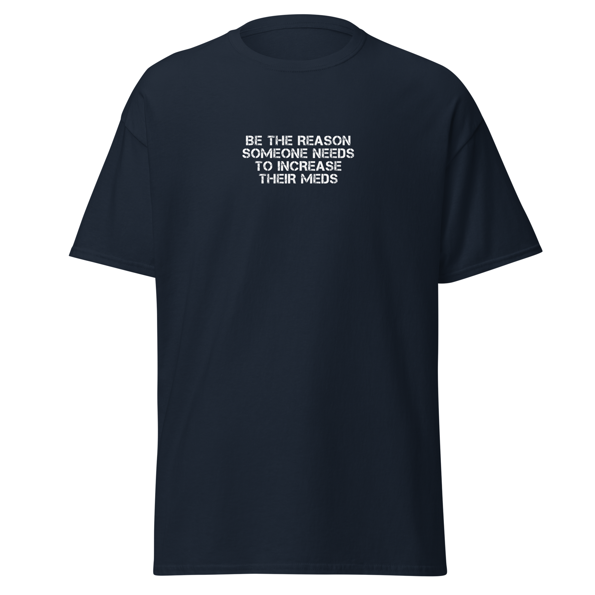 "Be the reason someone needs to increase their meds" printed on a navy on an invisible body