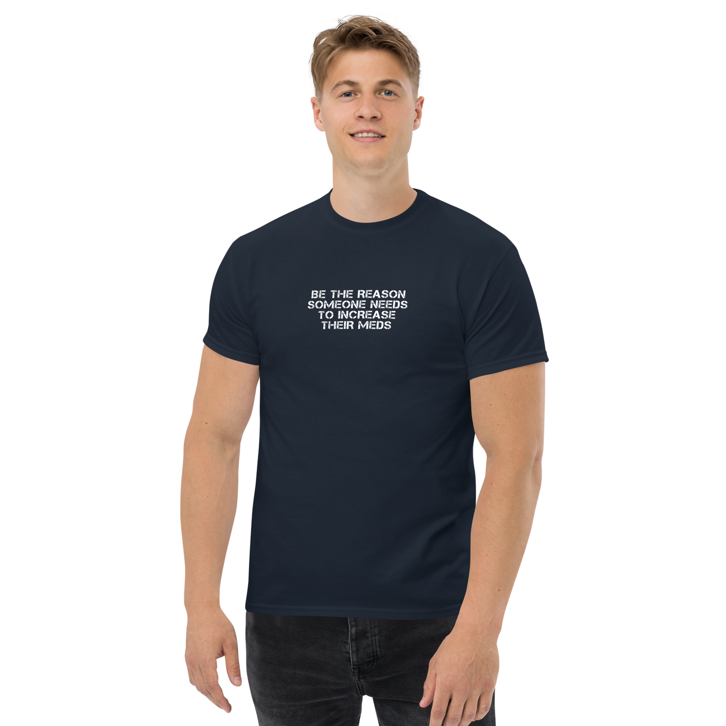 "Be the reason someone needs to increase their meds" printed on a navy unisex classic tee worn by a male