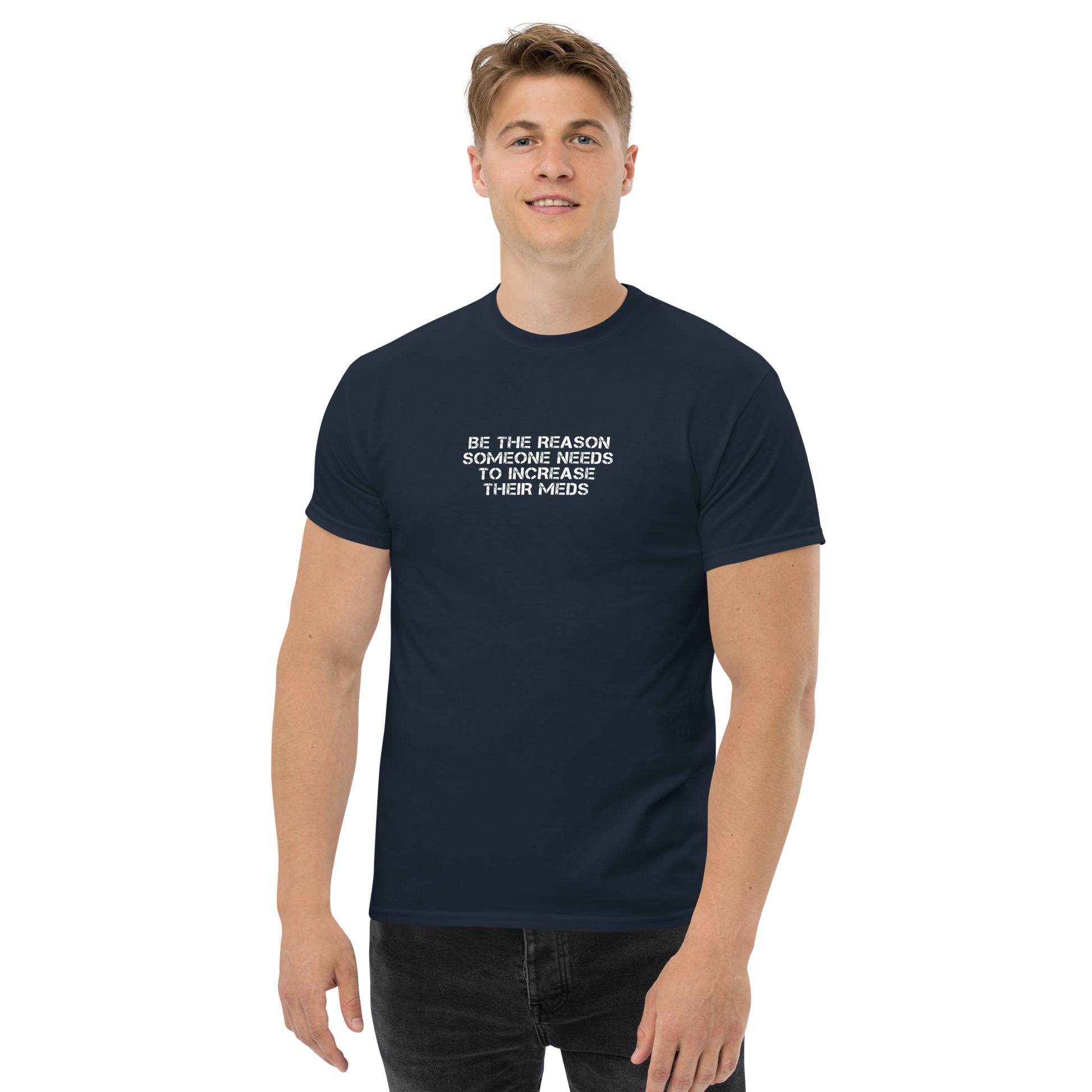 "Be the reason someone needs to increase their meds" printed on a navy unisex classic tee worn by a male