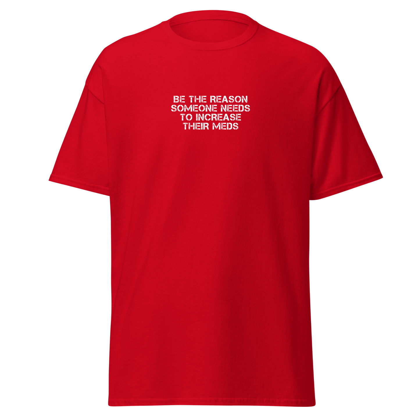 "Be the reason someone needs to increase their meds" printed on a red on an invisible body