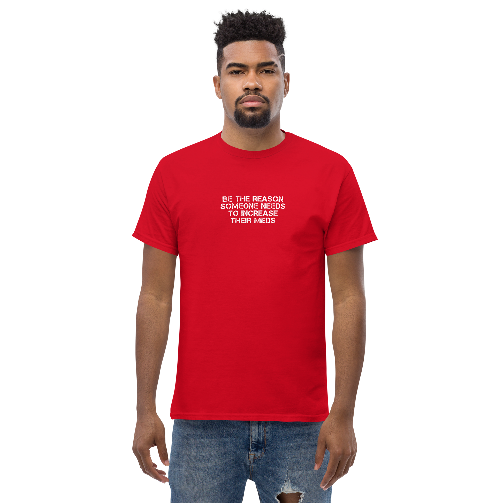 "Be the reason someone needs to increase their meds" printed on a red unisex classic tee worn by a male