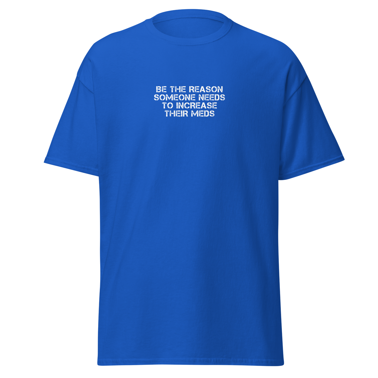 "Be the reason someone needs to increase their meds" printed on a royal on an invisible body