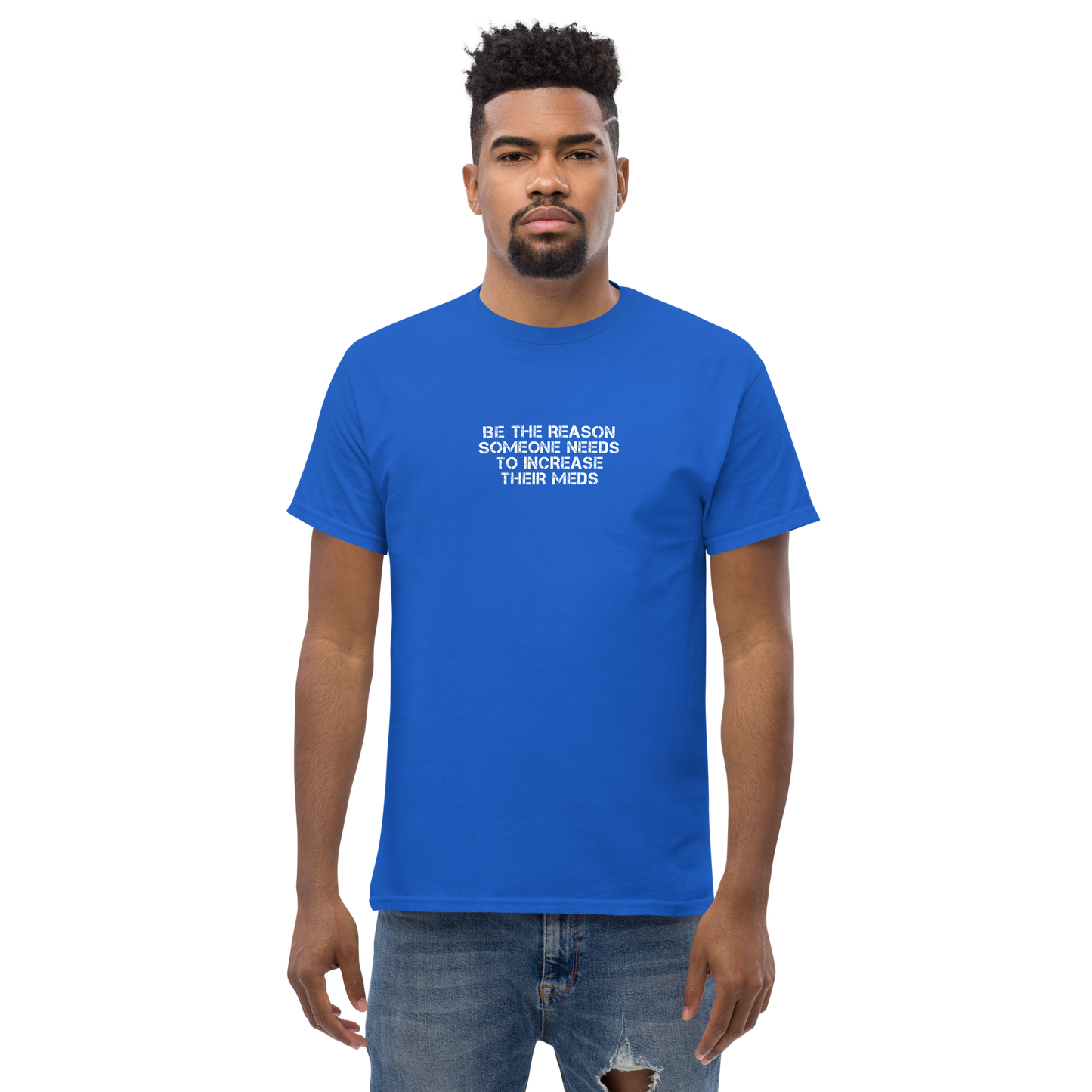 "Be the reason someone needs to increase their meds" printed on a royal unisex classic tee worn by a male