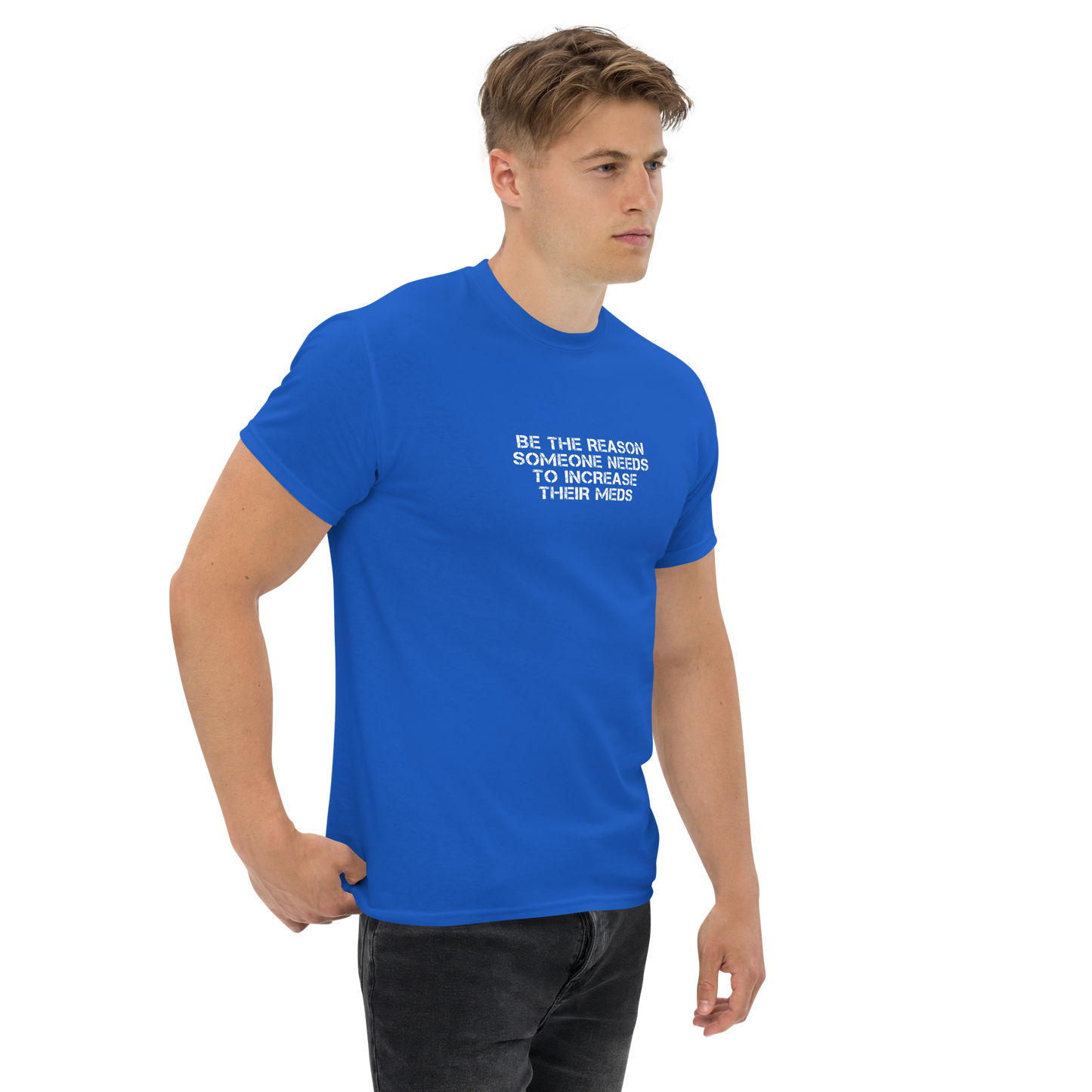 "Be the reason someone needs to increase their meds" printed on a royal unisex classic tee worn by a male