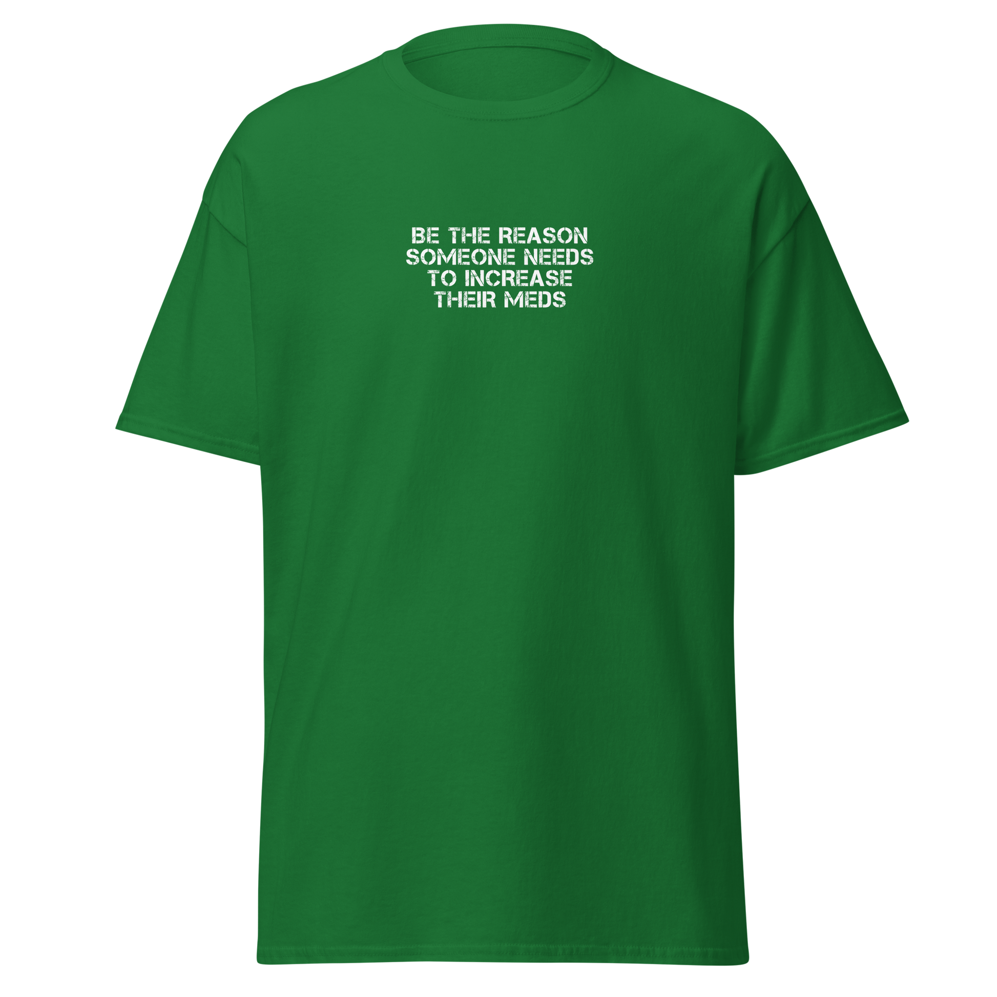 "Be the reason someone needs to increase their meds" printed on a turf green on an invisible body