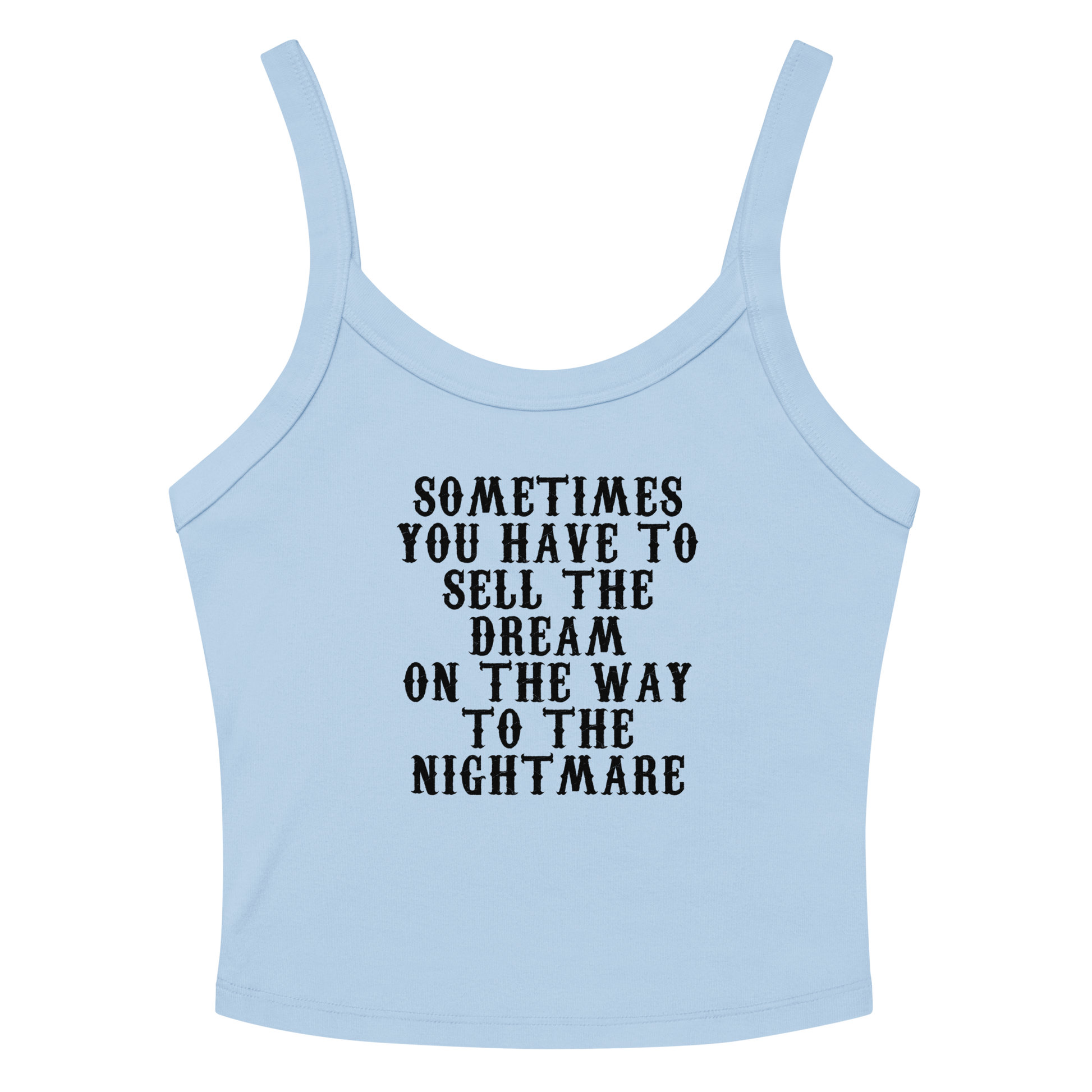 "Sometimes you have to sell the dream on the way to the nightmare" printed on a solid baby blue blend women's micro-rib tanktop laying on a flat surface amongst sunglasses and shorts