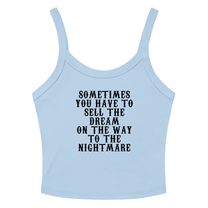 "Sometimes you have to sell the dream on the way to the nightmare" printed on a solid baby blue blend women's micro-rib tanktop laying on a flat surface amongst sunglasses and shorts