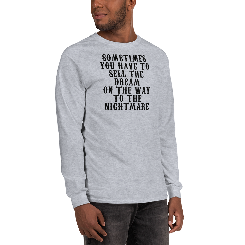 "Sometimes you have to sell the dream on the way to the nightmare" printed on a sport grey men's long sleeve shirt worn by a male