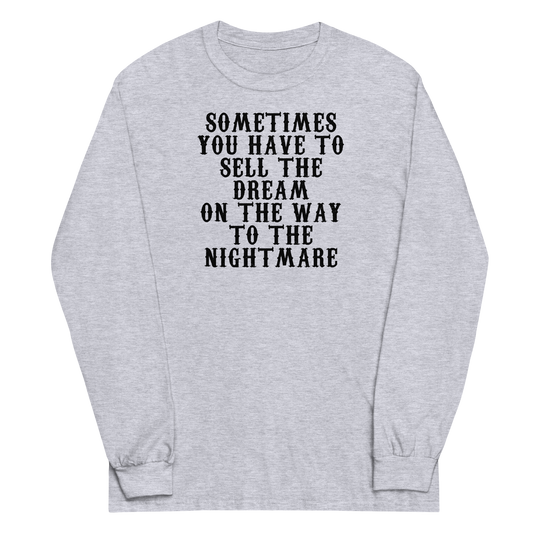 "Sometimes you have to sell the dream on the way to the nightmare" printed on a sport grey men's long sleeve shirt laying on a flat surface